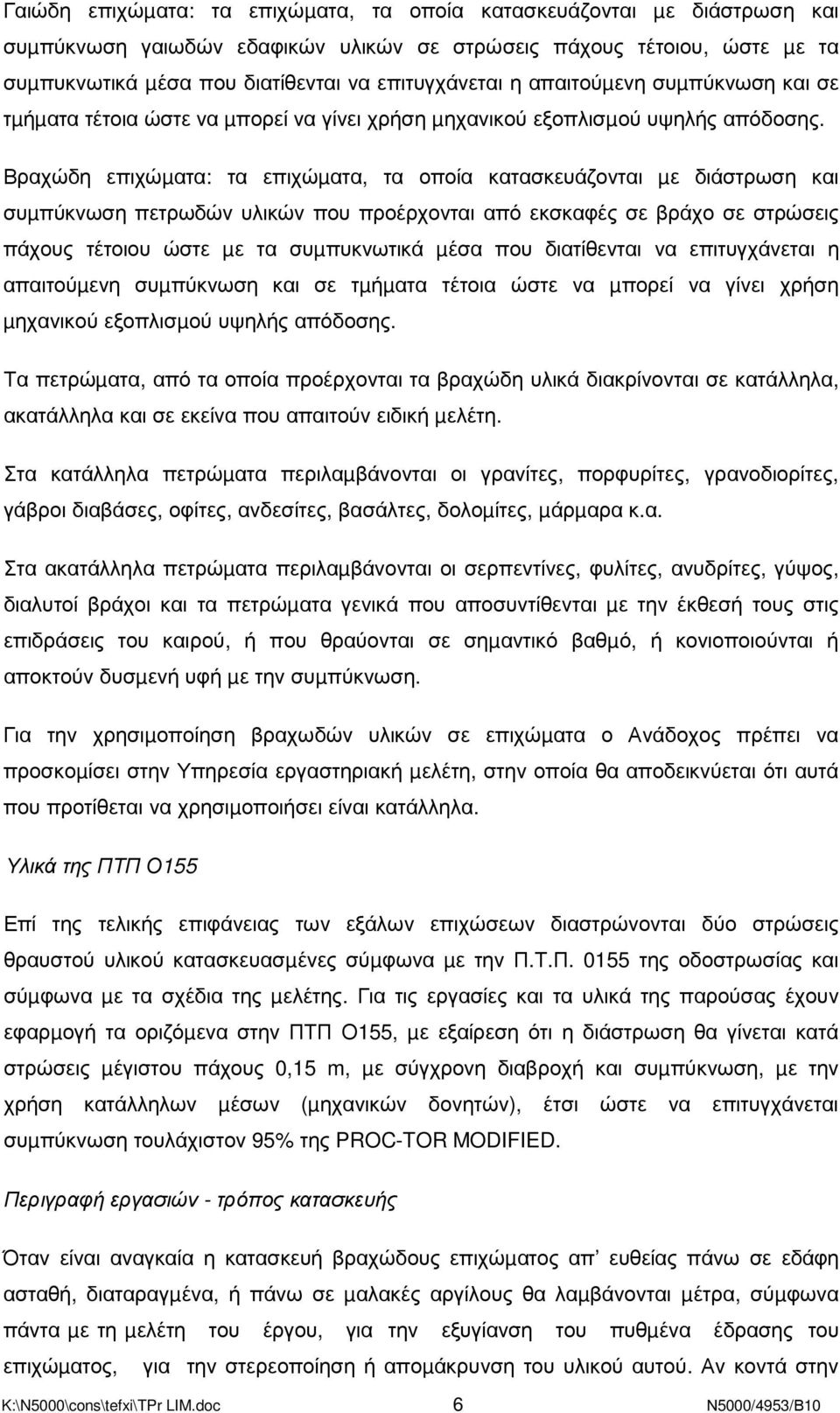 Βραχώδη επιχώµατα: τα επιχώµατα, τα οποία κατασκευάζονται µε διάστρωση και συµπύκνωση πετρωδών υλικών που προέρχονται από εκσκαφές σε βράχο σε στρώσεις πάχους τέτοιου ώστε µε τα συµπυκνωτικά µέσα που