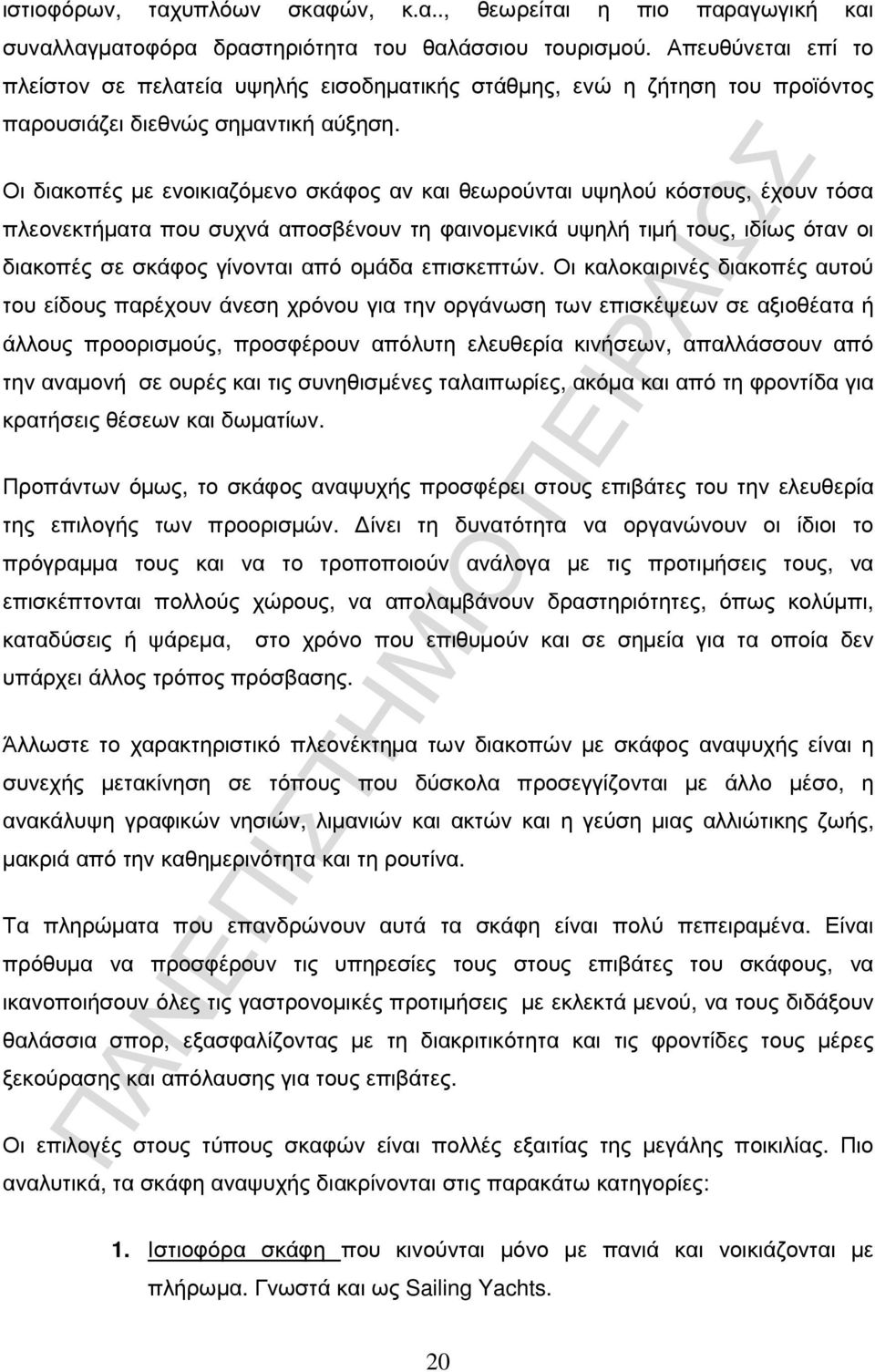 Οι διακοπές µε ενοικιαζόµενο σκάφος αν και θεωρούνται υψηλού κόστους, έχουν τόσα πλεονεκτήµατα που συχνά αποσβένουν τη φαινοµενικά υψηλή τιµή τους, ιδίως όταν οι διακοπές σε σκάφος γίνονται από οµάδα