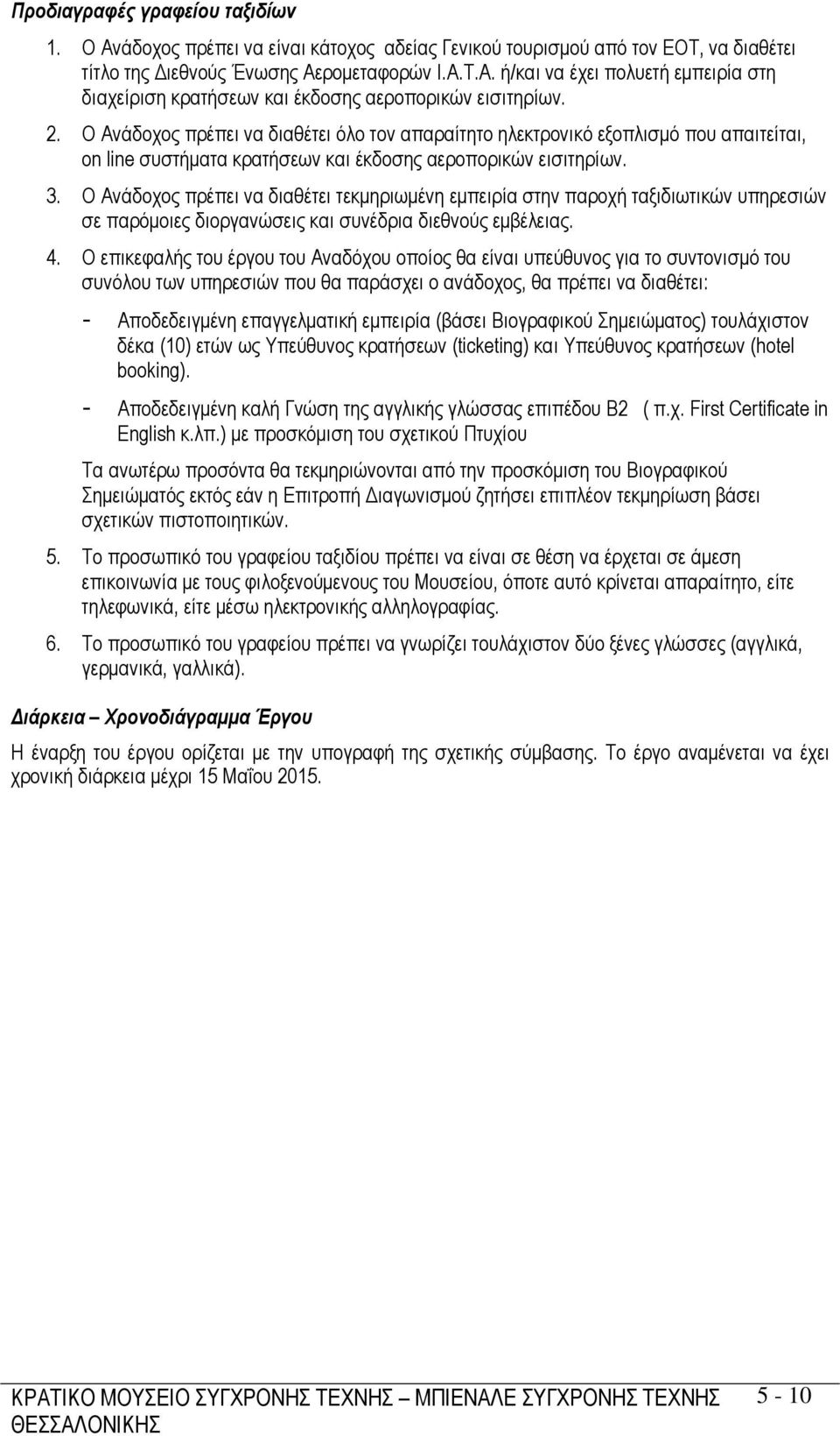 Ο Ανάδοχος πρέπει να διαθέτει όλο τον απαραίτητο ηλεκτρονικό εξοπλισµό που απαιτείται, on line συστήµατα κρατήσεων και έκδοσης αεροπορικών εισιτηρίων. 3.