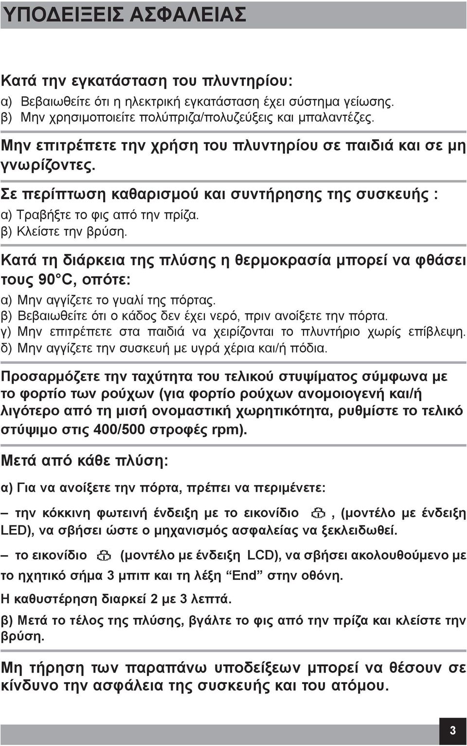 Κατά τη διάρκεια της πλύσης η θερμοκρασία μπορεί να φθάσει τους 90 C, οπότε: α) Μην αγγίζετε το γυαλί της πόρτας. β) Βεβαιωθείτε ότι ο κάδος δεν έχει νερό, πριν ανοίξετε την πόρτα.