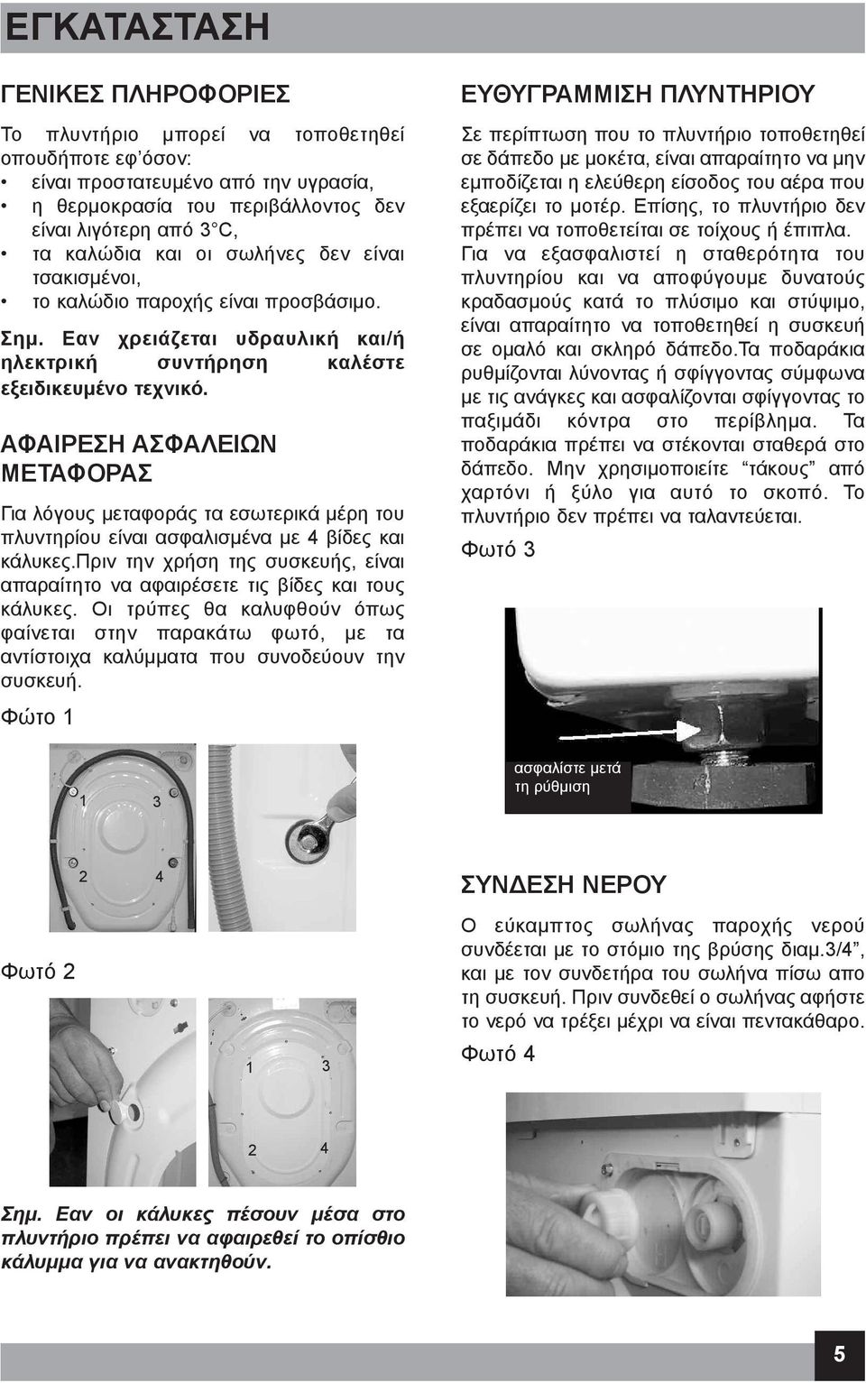 ΑΦΑΙΡΕΣΗ ΑΣΦΑΛΕΙΩΝ ΜΕΤΑΦΟΡΑΣ Για λόγους μεταφοράς τα εσωτερικά μέρη του πλυντηρίου είναι ασφαλισμένα με 4 βίδες και κάλυκες.