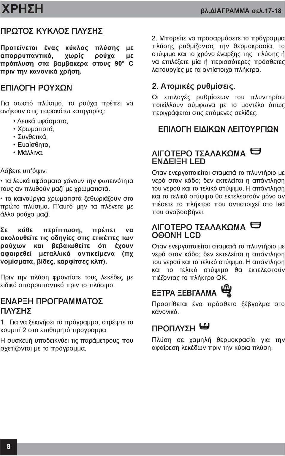 Λάβετε υπ όψιν: τα λευκά υφάσματα χάνουν την φωτεινότητα τους αν πλυθούν μαζί με χρωματιστά. τα καινούργια χρωματιστά ξεθωριάζουν στο πρώτο πλύσιμο. Γι αυτό μην τα πλένετε με άλλα ρούχα μαζί.