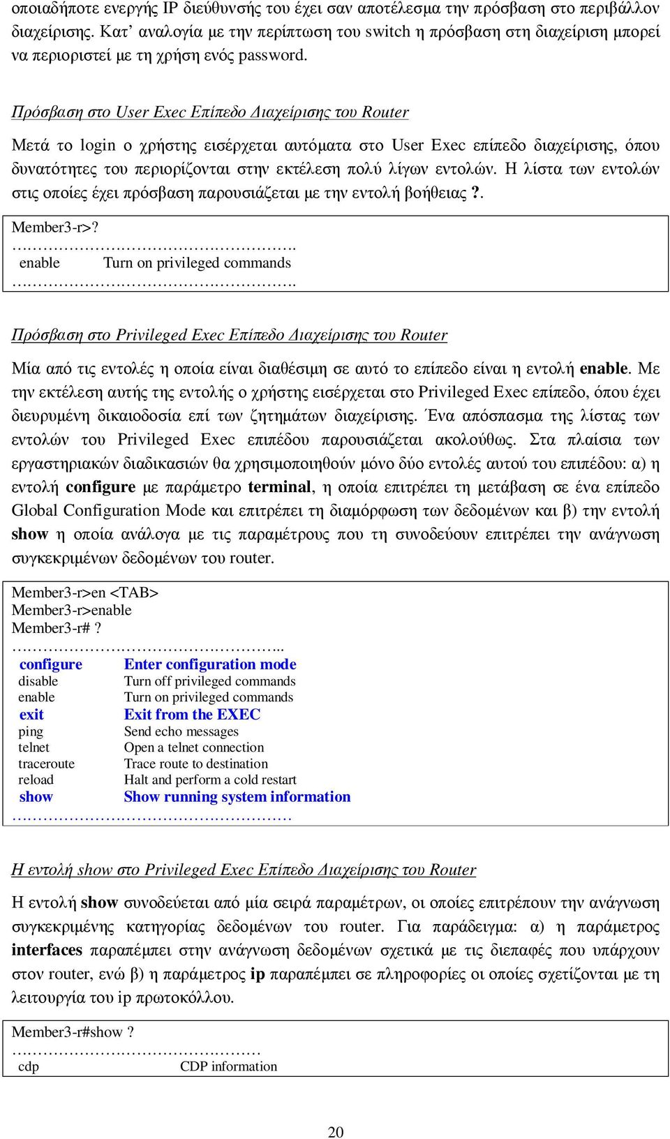 Πρόσβαση στο User Exec Επίπεδο ιαχείρισης του Router Μετά το login ο χρήστης εισέρχεται αυτόµατα στο User Exec επίπεδο διαχείρισης, όπου δυνατότητες του περιορίζονται στην εκτέλεση πολύ λίγων εντολών.