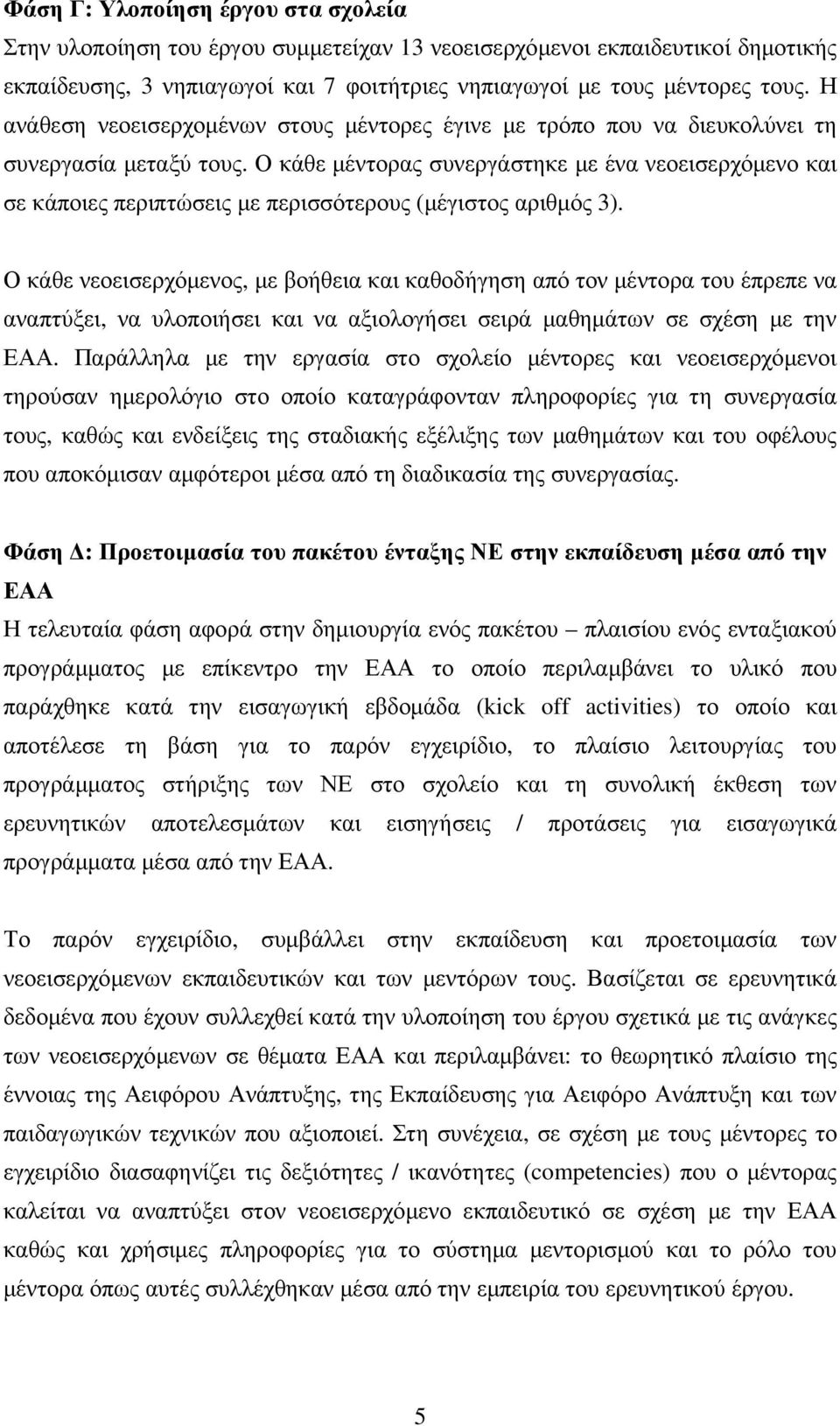 Ο κάθε µέντορας συνεργάστηκε µε ένα νεοεισερχόµενο και σε κάποιες περιπτώσεις µε περισσότερους (µέγιστος αριθµός 3).