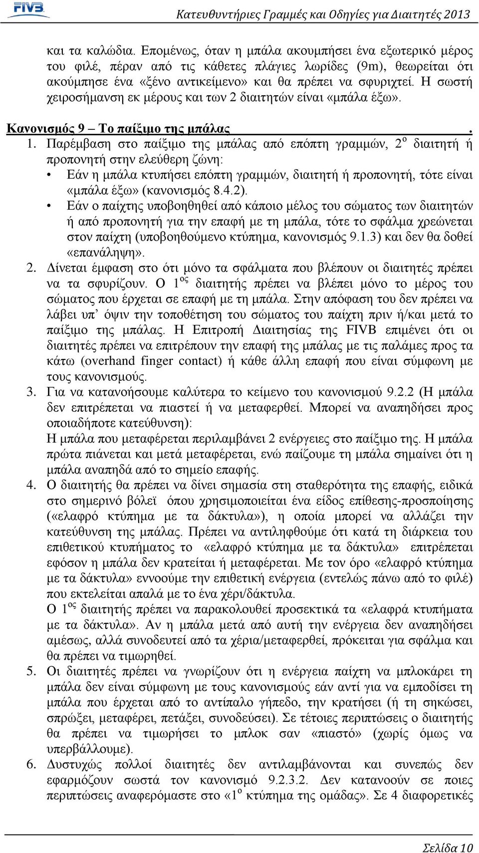 Παρέμβαση στο παίξιμο της μπάλας από επόπτη γραμμών, 2 ο διαιτητή ή προπονητή στην ελεύθερη ζώνη: Εάν η μπάλα κτυπήσει επόπτη γραμμών, διαιτητή ή προπονητή, τότε είναι «μπάλα έξω» (κανονισμός 8.4.2).