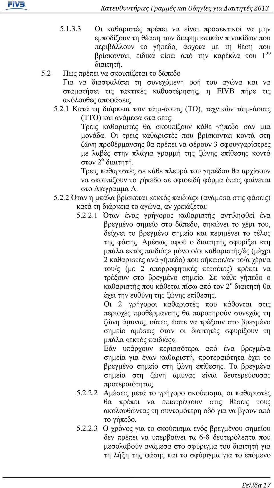 διαιτητή. 5.2 Πως πρέπει να σκουπίζεται το δάπεδο Για να διασφαλίσει τη συνεχόμενη ροή του αγώνα και να σταματήσει τις τακτικές καθυστέρησης, η FIVB πήρε τις ακόλουθες αποφάσεις: 5.2.1 Κατά τη διάρκεια των τάιμ-άουτς (ΤΟ), τεχνικών τάιμ-άουτς (ΤΤΟ) και ανάμεσα στα σετς: Τρεις καθαριστές θα σκουπίζουν κάθε γήπεδο σαν μια μονάδα.