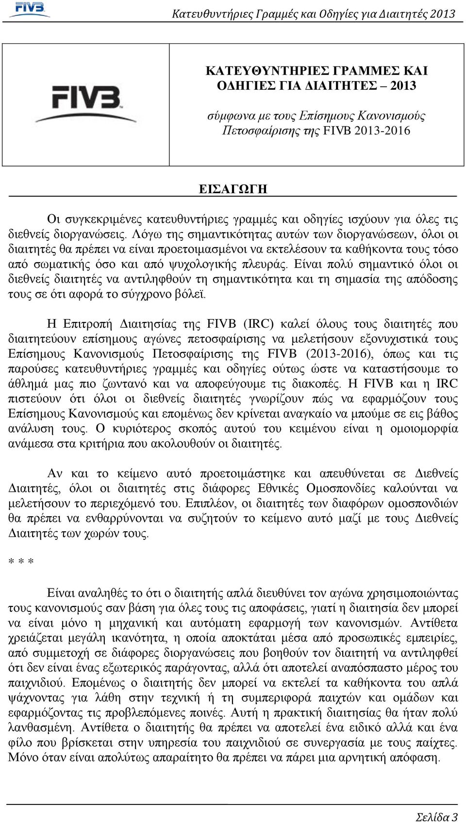 Λόγω της σημαντικότητας αυτών των διοργανώσεων, όλοι οι διαιτητές θα πρέπει να είναι προετοιμασμένοι να εκτελέσουν τα καθήκοντα τους τόσο από σωματικής όσο και από ψυχολογικής πλευράς.