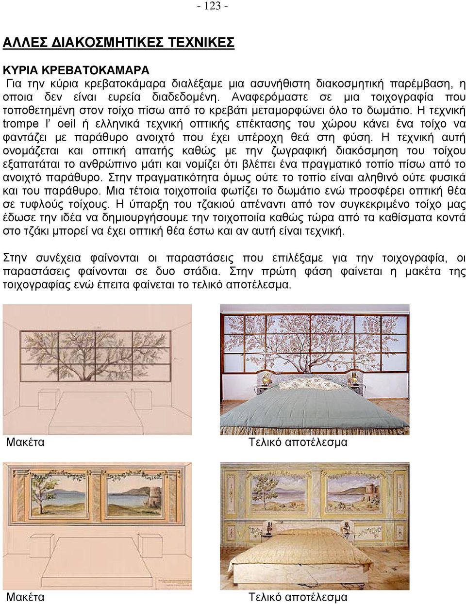 Η τεχνική trompe l oeil ή ελληνικά τεχνική οπτικής επέκτασης του χώρου κάνει ένα τοίχο να φαντάζει με παράθυρο ανοιχτό που έχει υπέροχη θεά στη φύση.