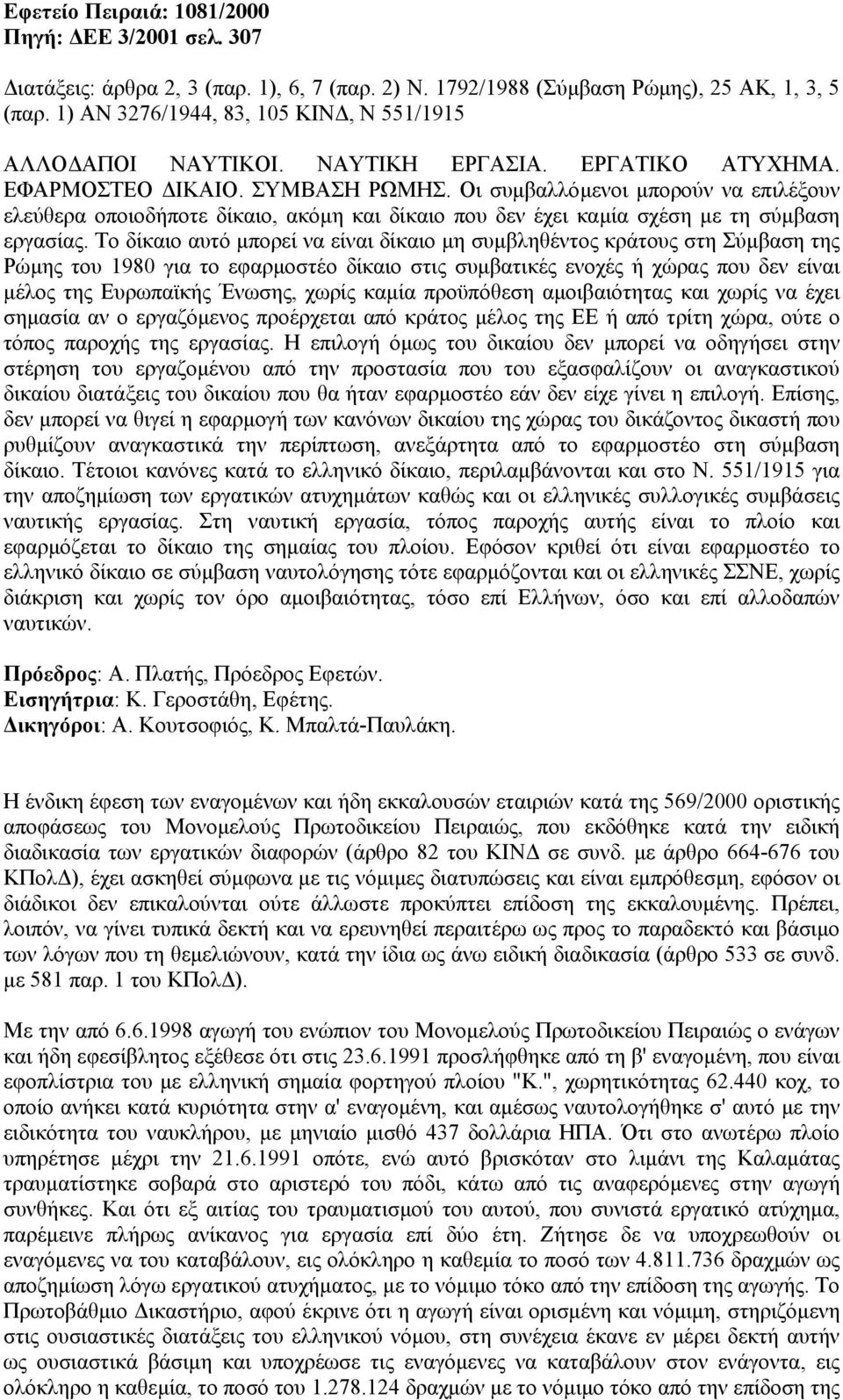 Οι συµβαλλόµενοι µπορούν να επιλέξουν ελεύθερα οποιοδήποτε δίκαιο, ακόµη και δίκαιο που δεν έχει καµία σχέση µε τη σύµβαση εργασίας.