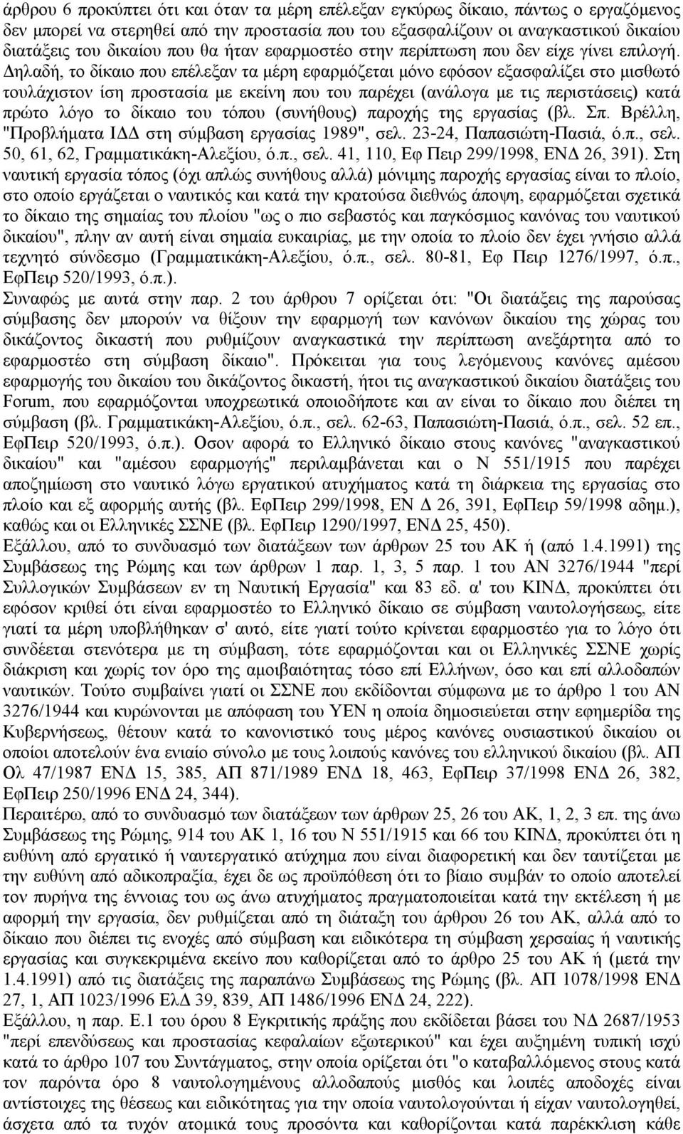 ηλαδή, το δίκαιο που επέλεξαν τα µέρη εφαρµόζεται µόνο εφόσον εξασφαλίζει στο µισθωτό τουλάχιστον ίση προστασία µε εκείνη που του παρέχει (ανάλογα µε τις περιστάσεις) κατά πρώτο λόγο το δίκαιο του