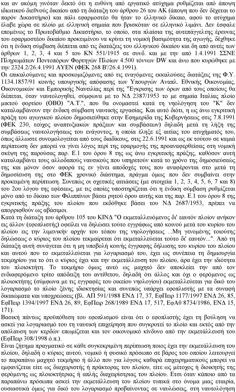 εν έσφαλε εποµένως το Πρωτοβάθµιο ικαστήριο, το οποίο, στα πλαίσια της αυτεπάγγελτης έρευνας του εφαρµοστέου δικαίου προκειµένου να κρίνει τη νοµική βασιµότητα της αγωγής, δέχθηκε ότι η ένδικη