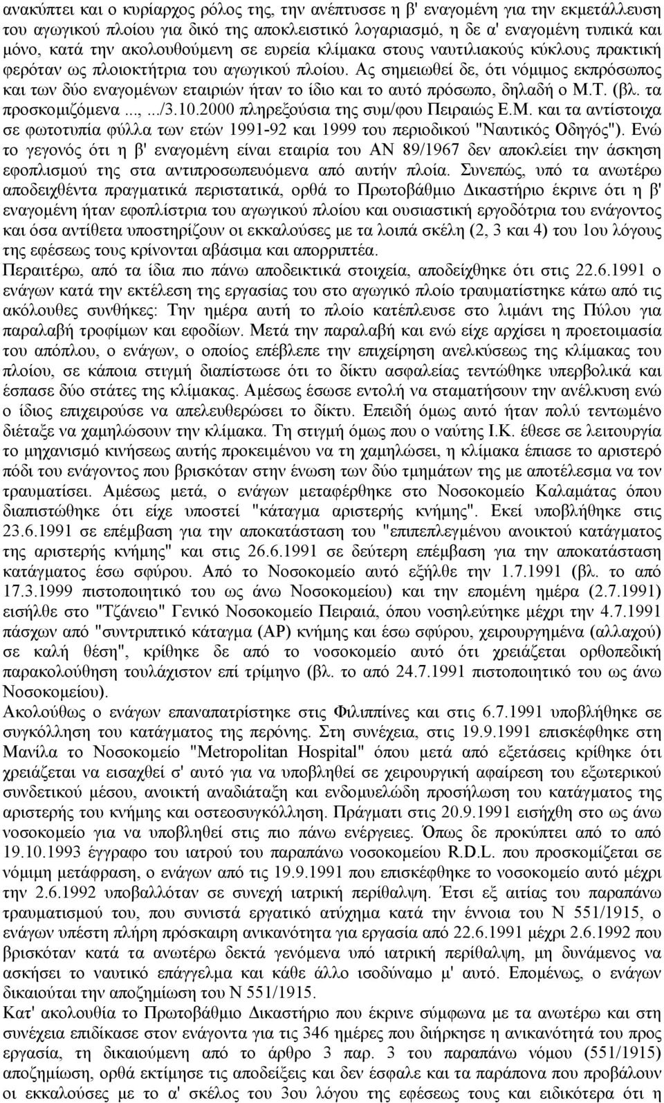 Ας σηµειωθεί δε, ότι νόµιµος εκπρόσωπος και των δύο εναγοµένων εταιριών ήταν το ίδιο και το αυτό πρόσωπο, δηλαδή ο Μ.