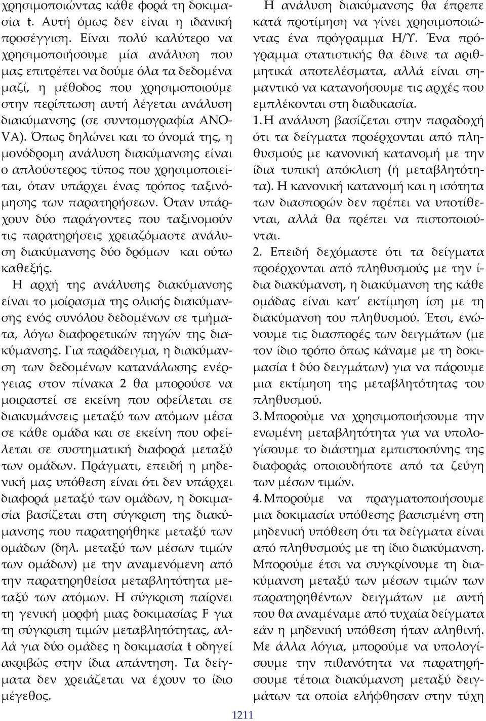 VΑ). Όπως δηλώνει και το όνομά της, η μονόδρομη ανάλυση διακύμανσης είναι ο απλούστερος τύπος που χρησιμοποιείται, όταν υπάρχει ένας τρόπος ταξινόμησης των παρατηρήσεων.