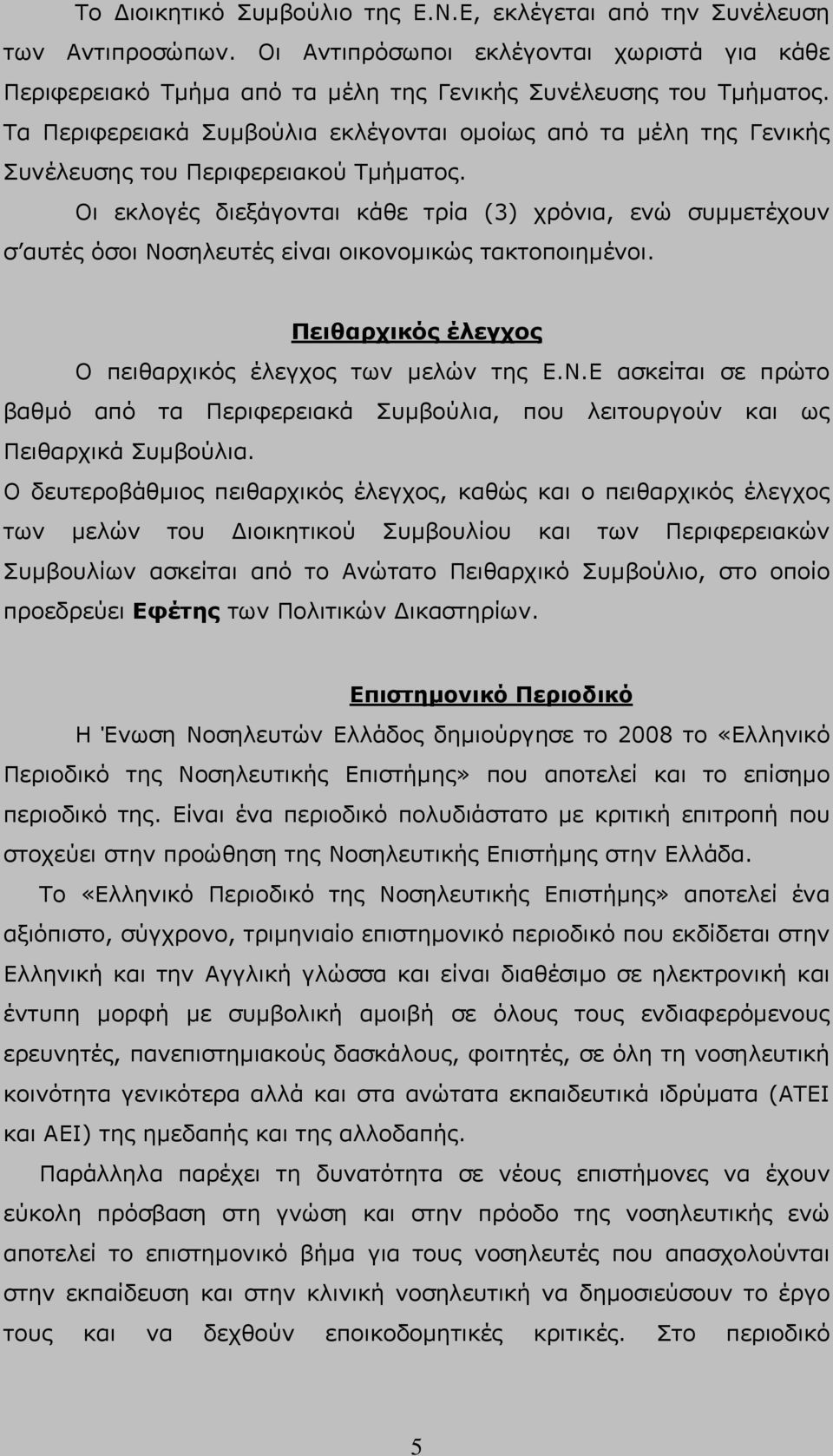 Οι εκλογές διεξάγονται κάθε τρία (3) χρόνια, ενώ συμμετέχουν σ αυτές όσοι Νοσηλευτές είναι οικονομικώς τακτοποιημένοι. Πειθαρχικός έλεγχος Ο πειθαρχικός έλεγχος των μελών της Ε.Ν.Ε ασκείται σε πρώτο βαθμό από τα Περιφερειακά Συμβούλια, που λειτουργούν και ως Πειθαρχικά Συμβούλια.