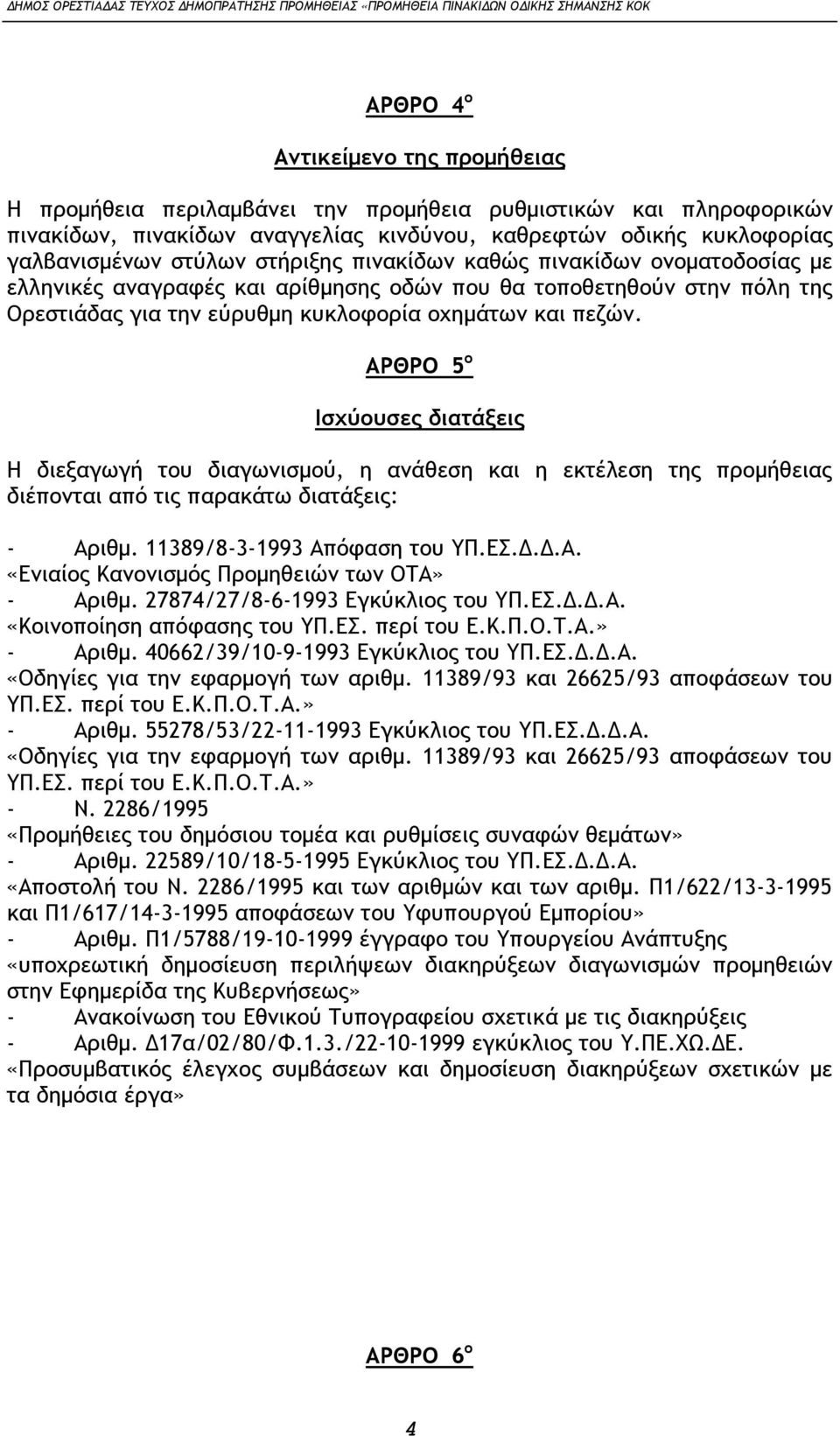 ΑΡΘΡΟ 5 ο Ισχύουσες διατάξεις Η διεξαγωγή του διαγωνισμού, η ανάθεση και η εκτέλεση της προμήθειας διέπονται από τις παρακάτω διατάξεις: - Αριθμ. 11389/8-3-1993 Απόφαση του ΥΠ.ΕΣ.Δ.Δ.Α. «Ενιαίος Κανονισμός Προμηθειών των ΟΤΑ» - Αριθμ.