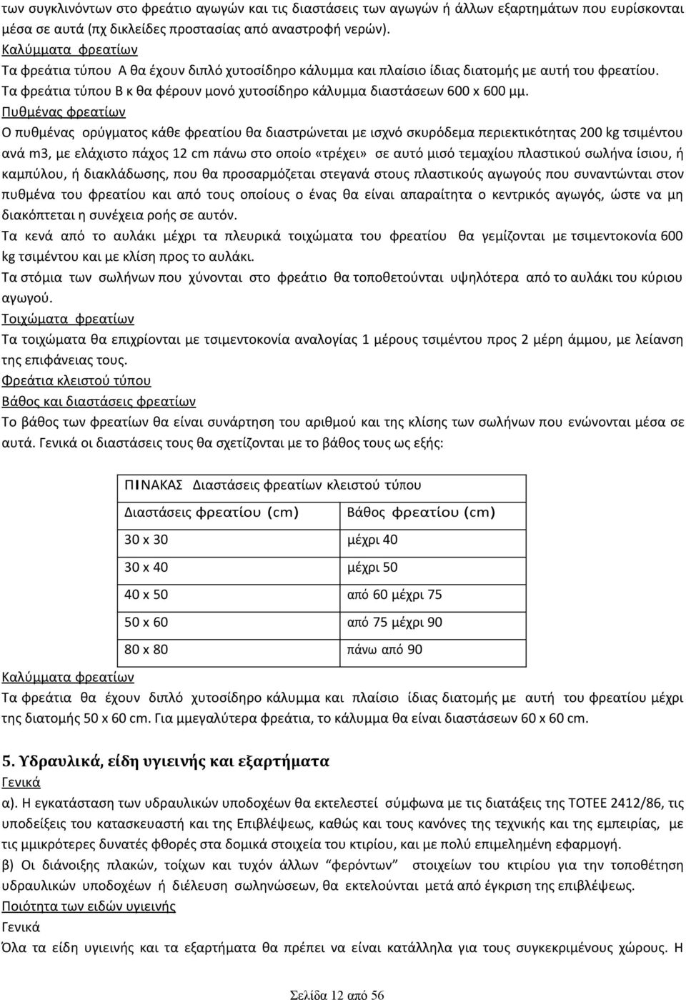 Πυθμένας φρεατίων Ο πυθμένας ορύγματος κάθε φρεατίου θα διαστρώνεται µε ισχνό σκυρόδεμα περιεκτικότητας 200 kg τσιμέντου ανά m3, µε ελάχιστο πάχος 12 cm πάνω στο οποίο «τρέχει» σε αυτό μισό τεμαχίου