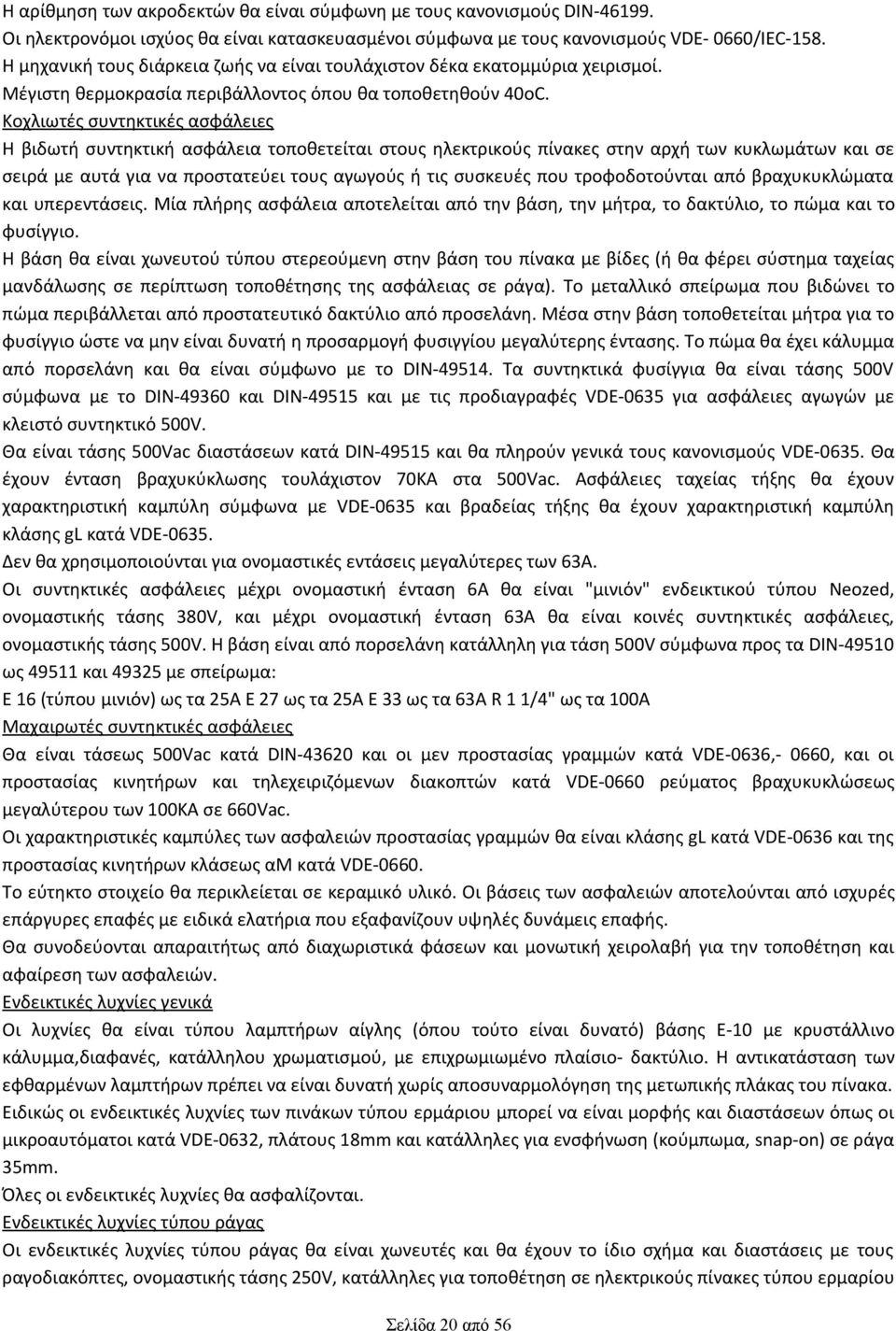 Κοχλιωτές συντηκτικές ασφάλειες Η βιδωτή συντηκτική ασφάλεια τοποθετείται στους ηλεκτρικούς πίνακες στην αρχή των κυκλωμάτων και σε σειρά με αυτά για να προστατεύει τους αγωγούς ή τις συσκευές που