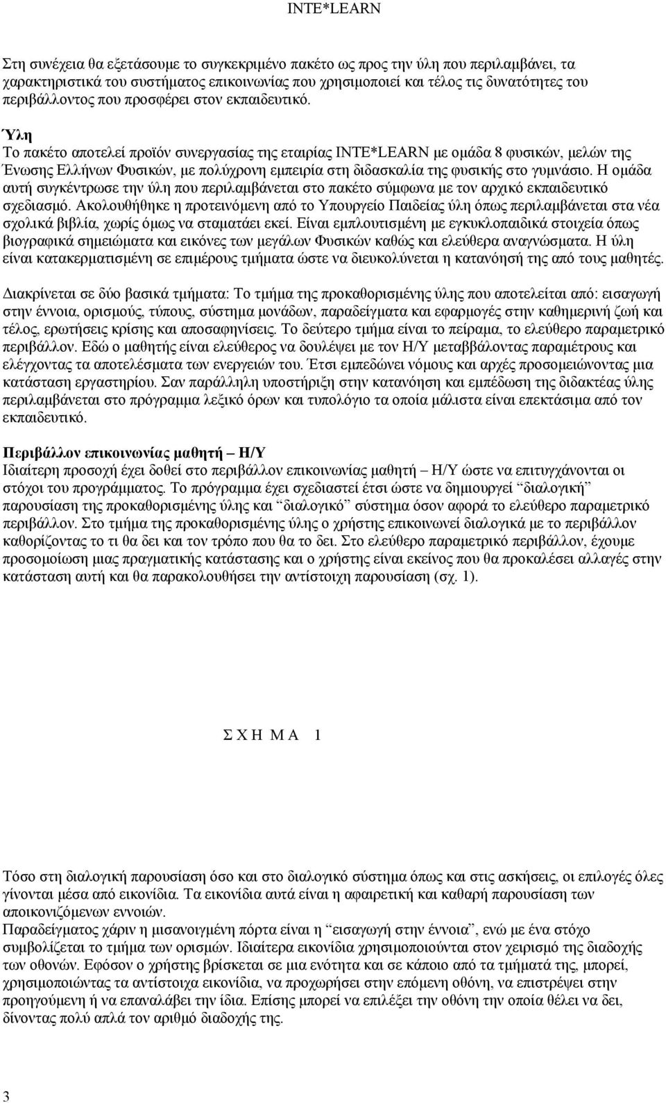 Ύλη Το πακέτο αποτελεί προϊόν συνεργασίας της εταιρίας INTE*LEARN με ομάδα 8 φυσικών, μελών της Ένωσης Ελλήνων Φυσικών, με πολύχρονη εμπειρία στη διδασκαλία της φυσικής στο γυμνάσιο.