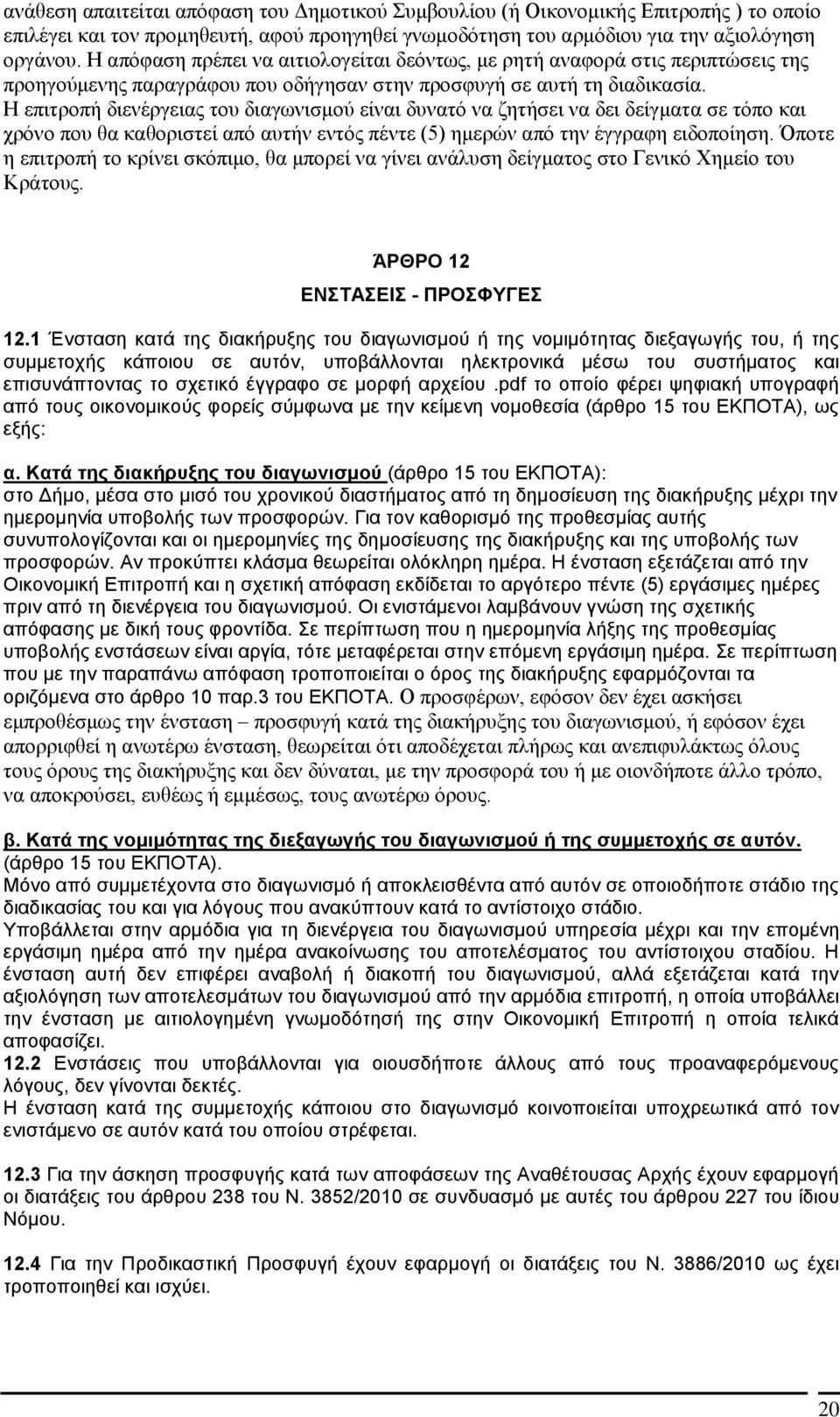 Η επιτροπή διενέργειας του διαγωνισμού είναι δυνατό να ζητήσει να δει δείγματα σε τόπο και χρόνο που θα καθοριστεί από αυτήν εντός πέντε (5) ημερών από την έγγραφη ειδοποίηση.