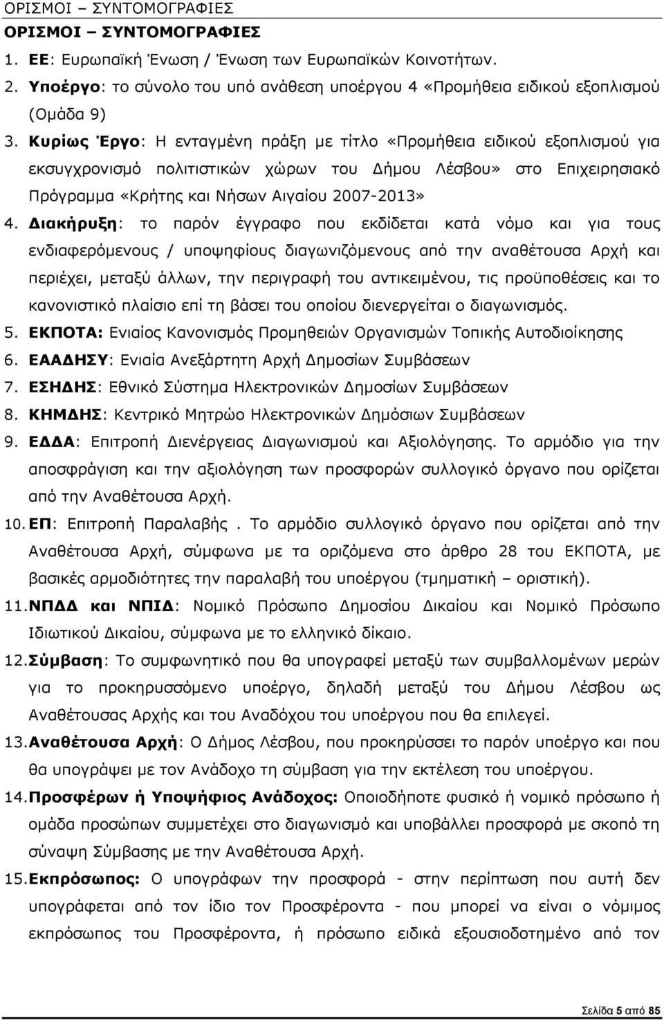 Διακήρυξη: το παρόν έγγραφο που εκδίδεται κατά νόμο και για τους ενδιαφερόμενους / υποψηφίους διαγωνιζόμενους από την αναθέτουσα Αρχή και περιέχει, μεταξύ άλλων, την περιγραφή του αντικειμένου, τις