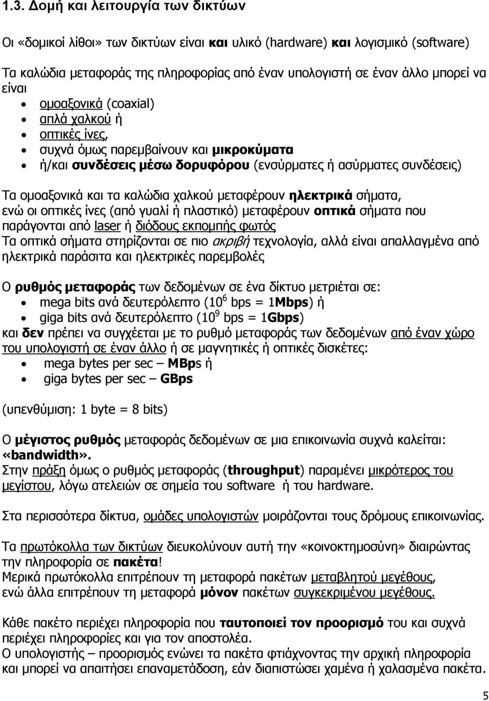 μεταφέρουν ηλεκτρικά σήματα, ενώ οι οπτικές ίνες (από γυαλί ή πλαστικό) μεταφέρουν οπτικά σήματα που παράγονται από laser ή διόδους εκπομπής φωτός Τα οπτικά σήματα στηρίζονται σε πιο ακριβή