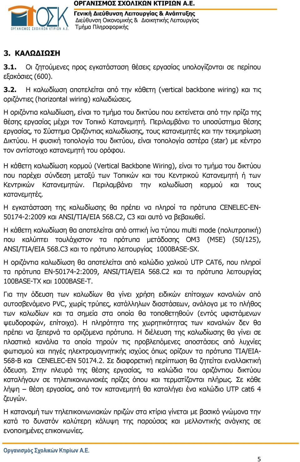Η οριζόντια καλωδίωση, είναι το τμήμα του δικτύου που εκτείνεται από την πρίζα της θέσης εργασίας μέχρι τον Τοπικό Κατανεμητή.