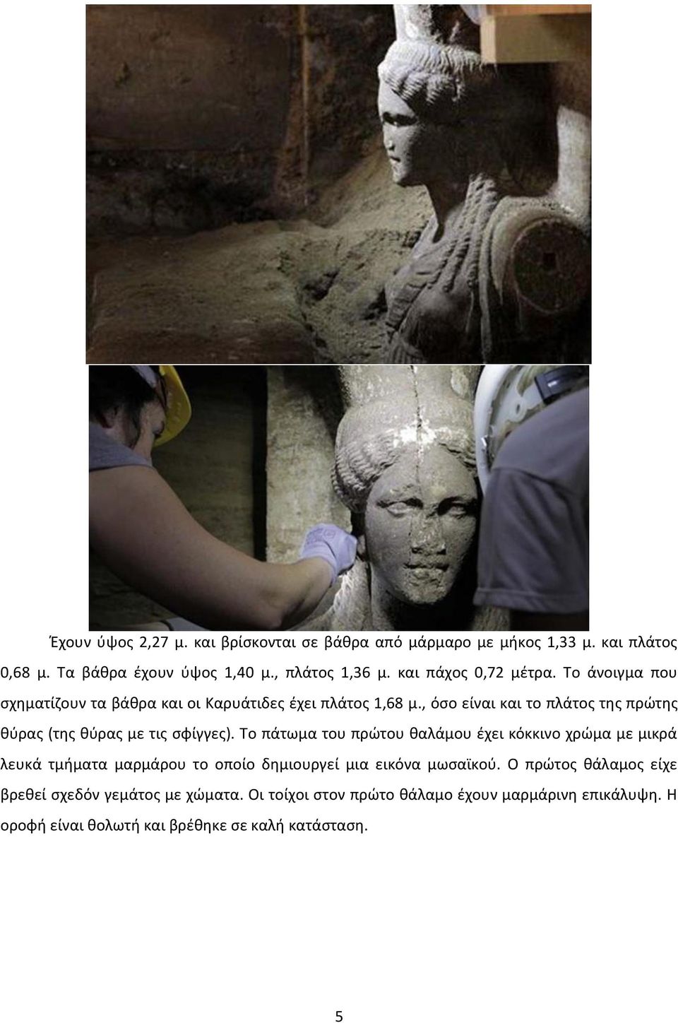 , όσο είναι και το πλάτος της πρώτης θύρας (της θύρας με τις σφίγγες).