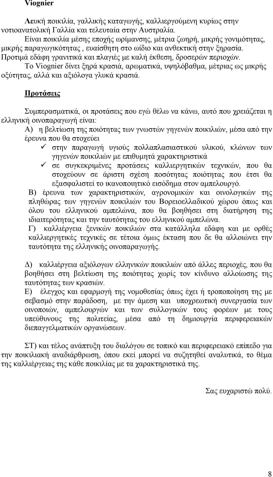 Προτιμά εδάφη γρανιτικά και πλαγιές με καλή έκθεση, δροσερών περιοχών. Το Viognier δίνει ξηρά κρασιά, αρωματικά, υψηλόβαθμα, μέτριας ως μικρής οξύτητας, αλλά και αξιόλογα γλυκά κρασιά.