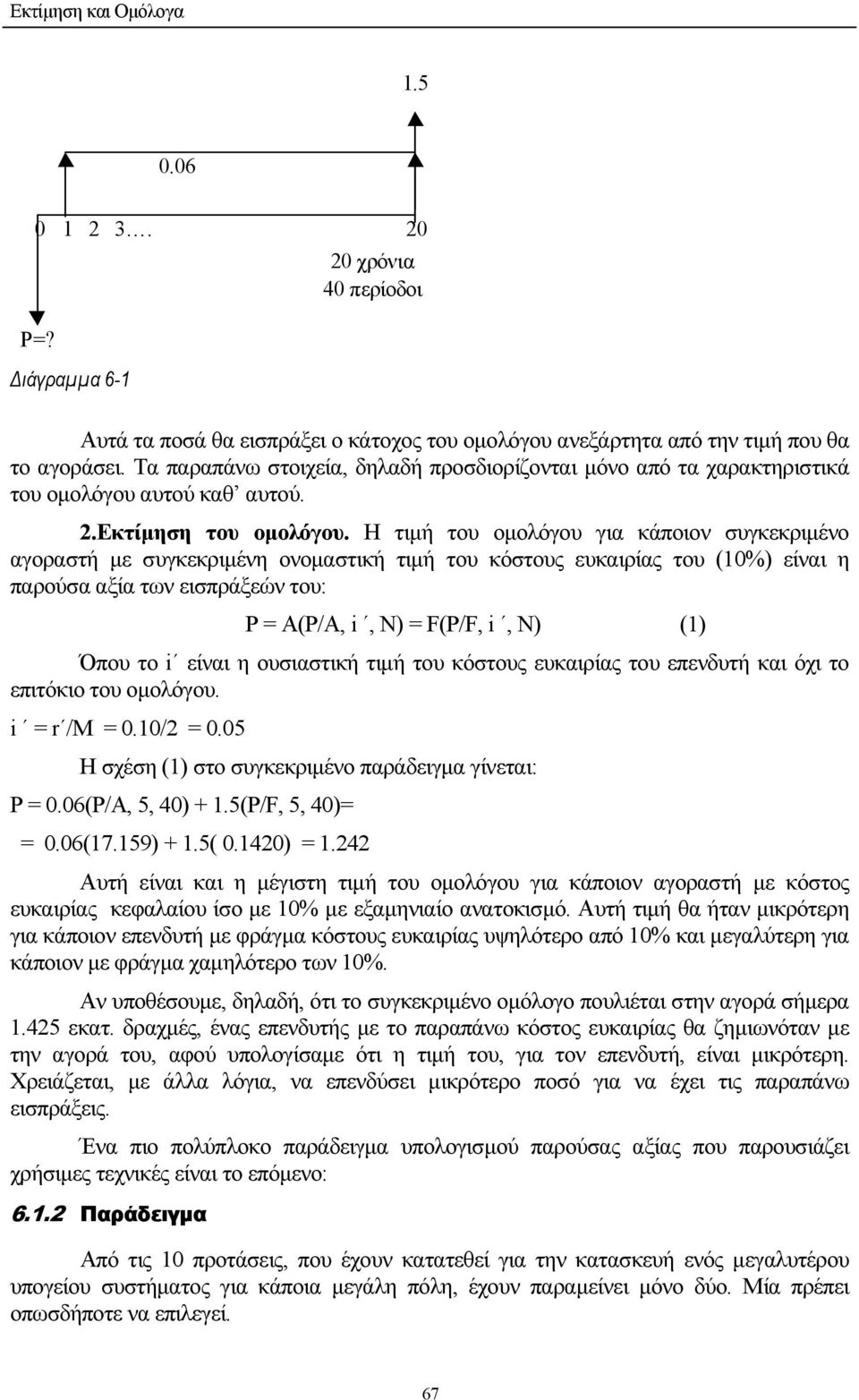 Η τιµή του οµολόγου για κάποιον συγκεκριµένο αγοραστή µε συγκεκριµένη ονοµαστική τιµή του κόστους ευκαιρίας του (10%) είναι η παρούσα αξία των εισπράξεών του: P = A(P/A, i, Ν) = F(P/F, i, N) (1) Όπου