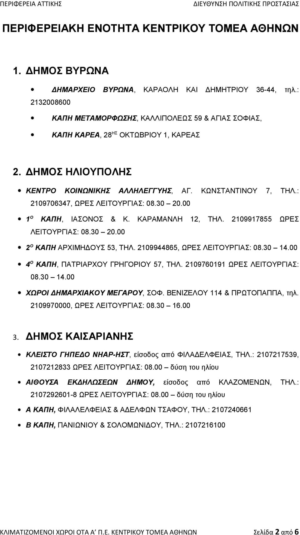 : 2109706347, ΩΡΕΣ ΛΕΙΤΟΥΡΓΙΑΣ: 08.30 20.00 1 Ο ΚΑΠΗ, ΙΑΣΟΝΟΣ & Κ. ΚΑΡΑΜΑΝΛΗ 12, ΤΗΛ. 2109917855 ΩΡΕΣ ΛΕΙΤΟΥΡΓΙΑΣ: 08.30 20.00 2 Ο ΚΑΠΗ ΑΡΧΙΜΗΔΟΥΣ 53, ΤΗΛ. 2109944865, ΩΡΕΣ ΛΕΙΤΟΥΡΓΙΑΣ: 08.30 14.