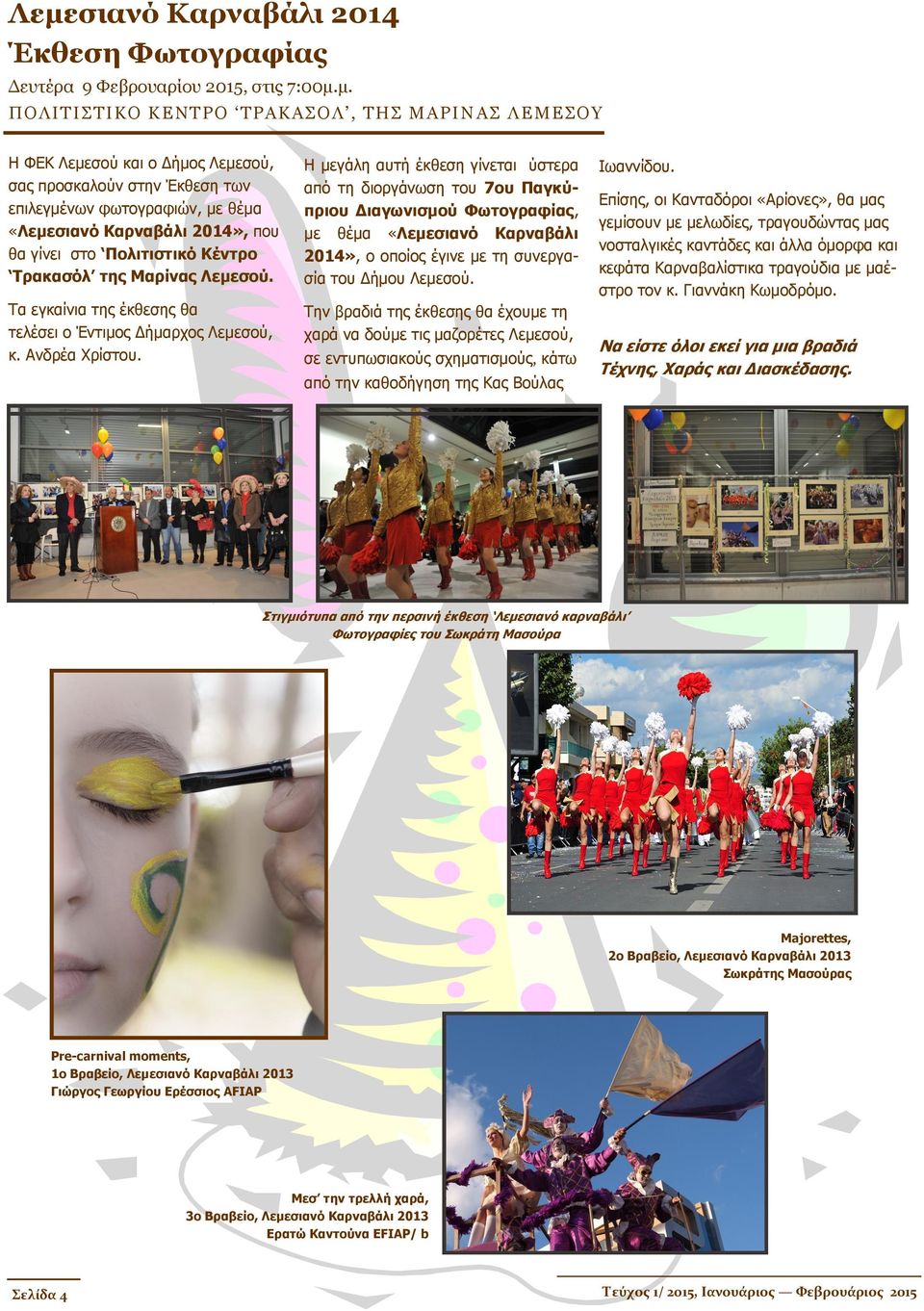 Η μεγάλη αυτή έκθεση γίνεται ύστερα από τη διοργάνωση του 7ου Παγκύπριου Διαγωνισμού Φωτογραφίας, με θέμα «Λεμεσιανό Καρναβάλι 2014», ο οποίος έγινε με τη συνεργασία του Δήμου Λεμεσού.