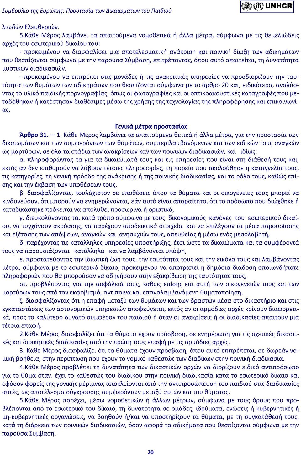 αδικημάτων που θεσπίζονται σύμφωνα με την παρούσα Σύμβαση, επιτρέποντας, όπου αυτό απαιτείται, τη δυνατότητα μυστικών διαδικασιών, - προκειμένου να επιτρέπει στις μονάδες ή τις ανακριτικές υπηρεσίες