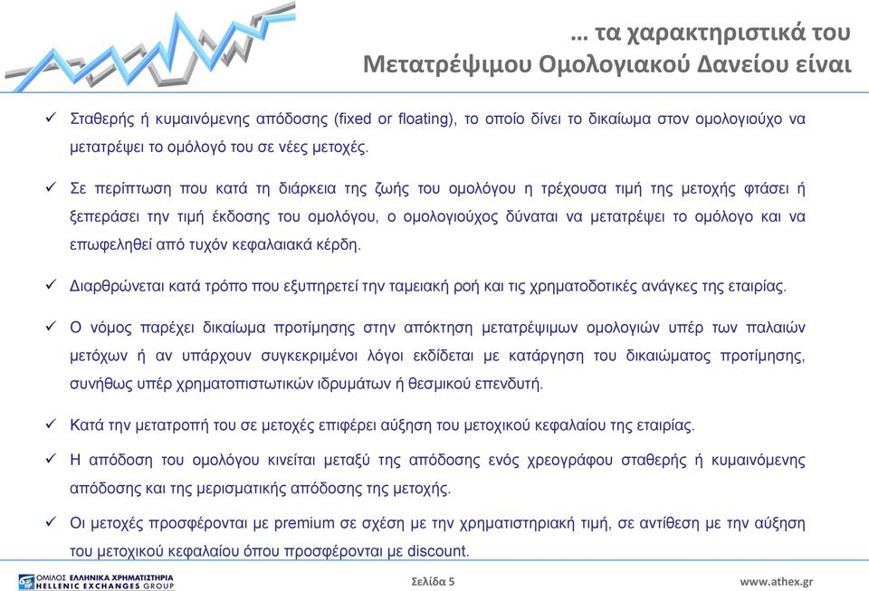 Σε περίπτωση που κατά τη διάρκεια της ζωής του ομολόγου η τρέχουσα τιμή της μετοχής φτάσει ή ξεπεράσει την τιμή έκδοσης του ομολόγου, ο ομολογιούχος δύναται να μετατρέψει το ομόλογο και να επωφεληθεί