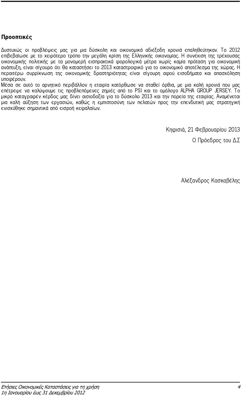 οικονοµικό αποτέλεσµα της χώρας. Η περαιτέρω συρρίκνωση της οικονοµικής δραστηριότητας είναι σίγουρη αφού εισοδήµατα και απασχόληση υποφέρουν.