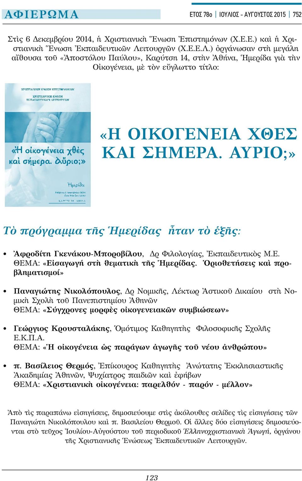 Ὁριοθετήσεις καὶ προβληματισμοί» Παναγιώτης Νικολόπουλος, Δρ Νομικῆς, Λέκτωρ Ἀστικοῦ Δικαίου στὴ Νομι κὴ Σχολὴ τοῦ Πανεπιστημίου Ἀθηνῶν ΘΕΜΑ: «Σύγχρονες μορφὲς οἰκογενειακῶν συμβιώσεων» Γεώργιος