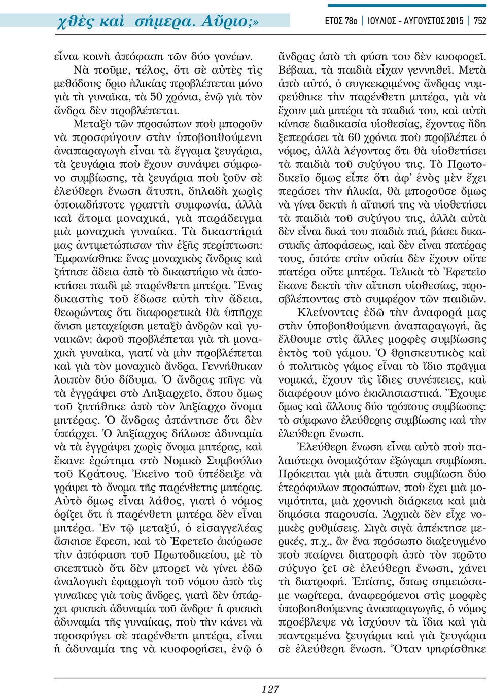 Μεταξὺ τῶν προσώπων ποὺ μποροῦν νὰ προσφύγουν στὴν ὑποβοηθούμενη ἀναπαραγωγὴ εἶναι τὰ ἔγγαμα ζευγάρια, τὰ ζευγάρια ποὺ ἔχουν συνάψει σύμφωνο συμβίωσης, τὰ ζευγάρια ποὺ ζοῦν σὲ ἐλεύθερη ἕνωση ἄτυπη,