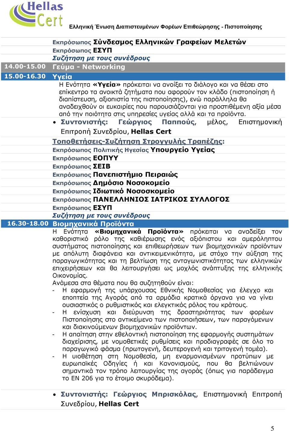 θα αναδειχθούν οι ευκαιρίες που παρουσιάζονται για προστιθέμενη αξία μέσα από την ποιότητα στις υπηρεσίες υγείας αλλά και τα προϊόντα.