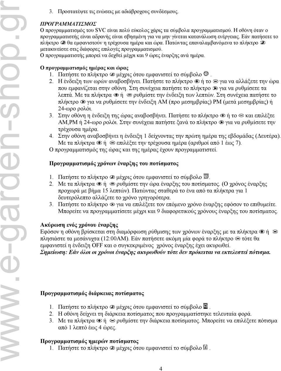 Πατώντας επαναλαμβανόμενα το πλήκτρο μετακινείστε στις διάφορες επιλογές προγραμματισμού. Ο προγραμματιστής μπορεί να δεχθεί μέχρι και 9 ώρες έναρξης ανά ημέρα. Ο προγραμματισμός ημέρας και ώρας 2.
