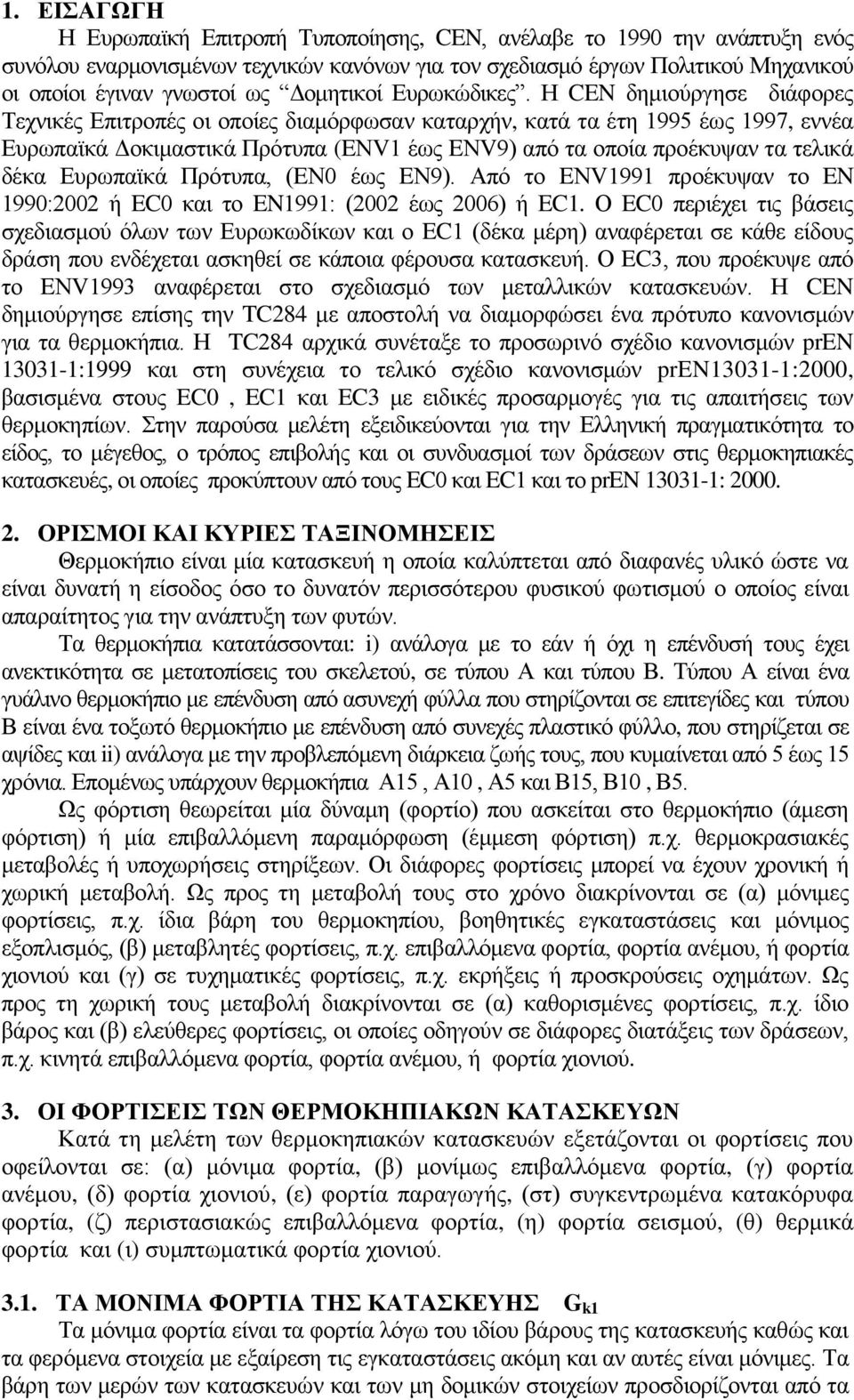 Η CEN δημιούργησε διάφορες Τεχνικές Επιτροπές οι οποίες διαμόρφωσαν καταρχήν, κατά τα έτη 1995 έως 1997, εννέα Ευρωπαϊκά Δοκιμαστικά Πρότυπα (EΝV1 έως EΝV9) από τα οποία προέκυψαν τα τελικά δέκα
