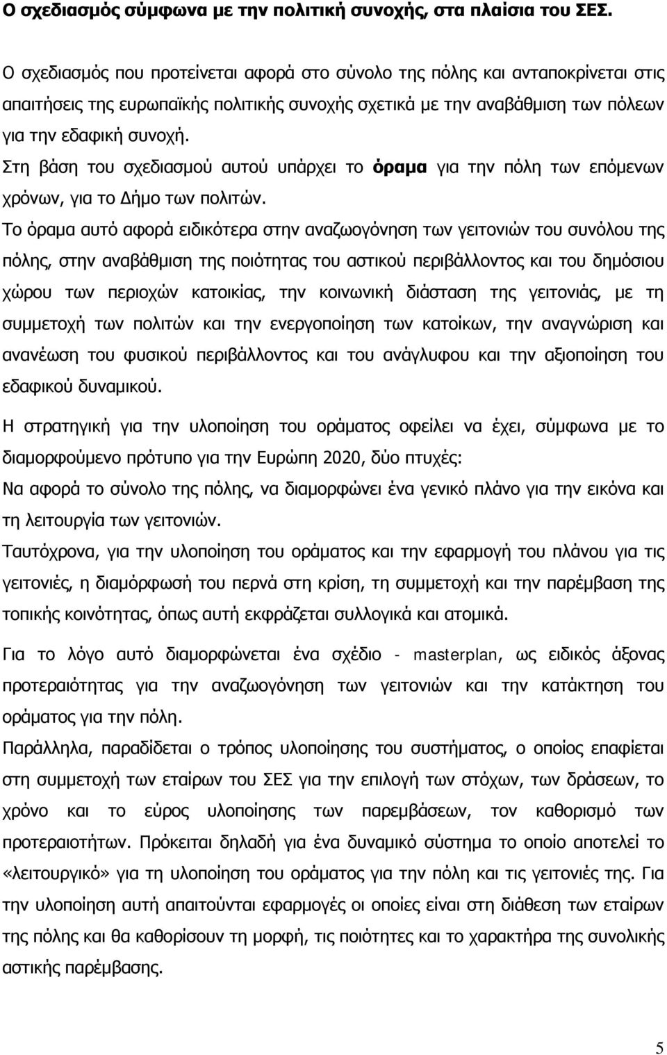 Στη βάση του σχεδιασμού αυτού υπάρχει το όραμα για την πόλη των επόμενων χρόνων, για το Δήμο των πολιτών.