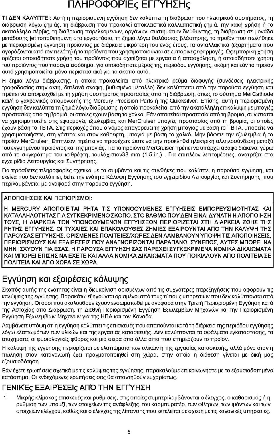 βλάστησης, το προϊόν που πωλήθηκε με περιορισμένη εγγύηση προϊόντος με διάρκεια μικρότερη του ενός έτους, τα ανταλλακτικά (εξαρτήματα που αγοράζονται από τον πελάτη) ή τα προϊόντα που