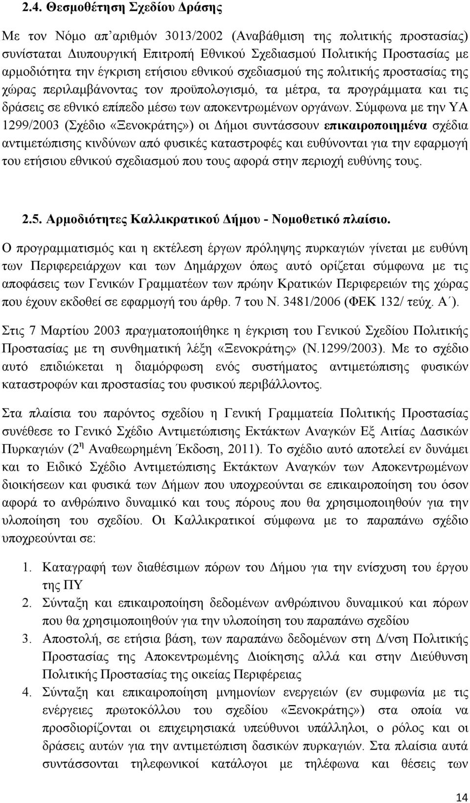 Σύμφωνα με την ΥΑ 1299/2003 (Σχέδιο «Ξενοκράτης») οι Δήμοι συντάσσουν επικαιροποιημένα σχέδια αντιμετώπισης κινδύνων από φυσικές καταστροφές και ευθύνονται για την εφαρμογή του ετήσιου εθνικού