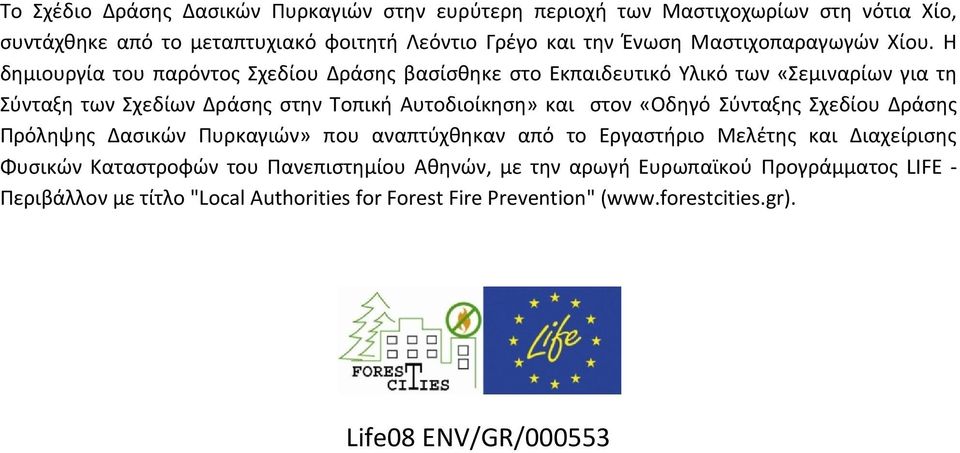 Η δημιουργία του παρόντος Σχεδίου Δράσης βασίσθηκε στο Εκπαιδευτικό Υλικό των «Σεμιναρίων για τη Σύνταξη των Σχεδίων Δράσης στην Τοπική Αυτοδιοίκηση» και στον