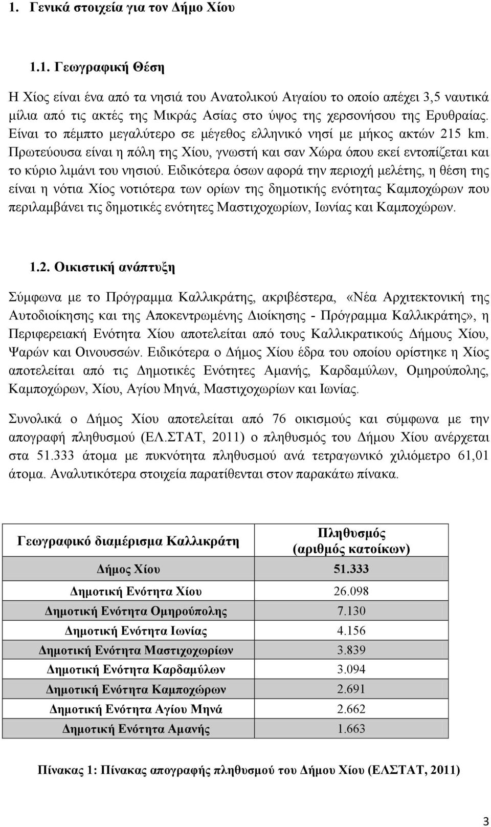 Ειδικότερα όσων αφορά την περιοχή μελέτης, η θέση της είναι η νότια Χίος νοτιότερα των ορίων της δημοτικής ενότητας Καμποχώρων που περιλαμβάνει τις δημοτικές ενότητες Μαστιχοχωρίων, Ιωνίας και