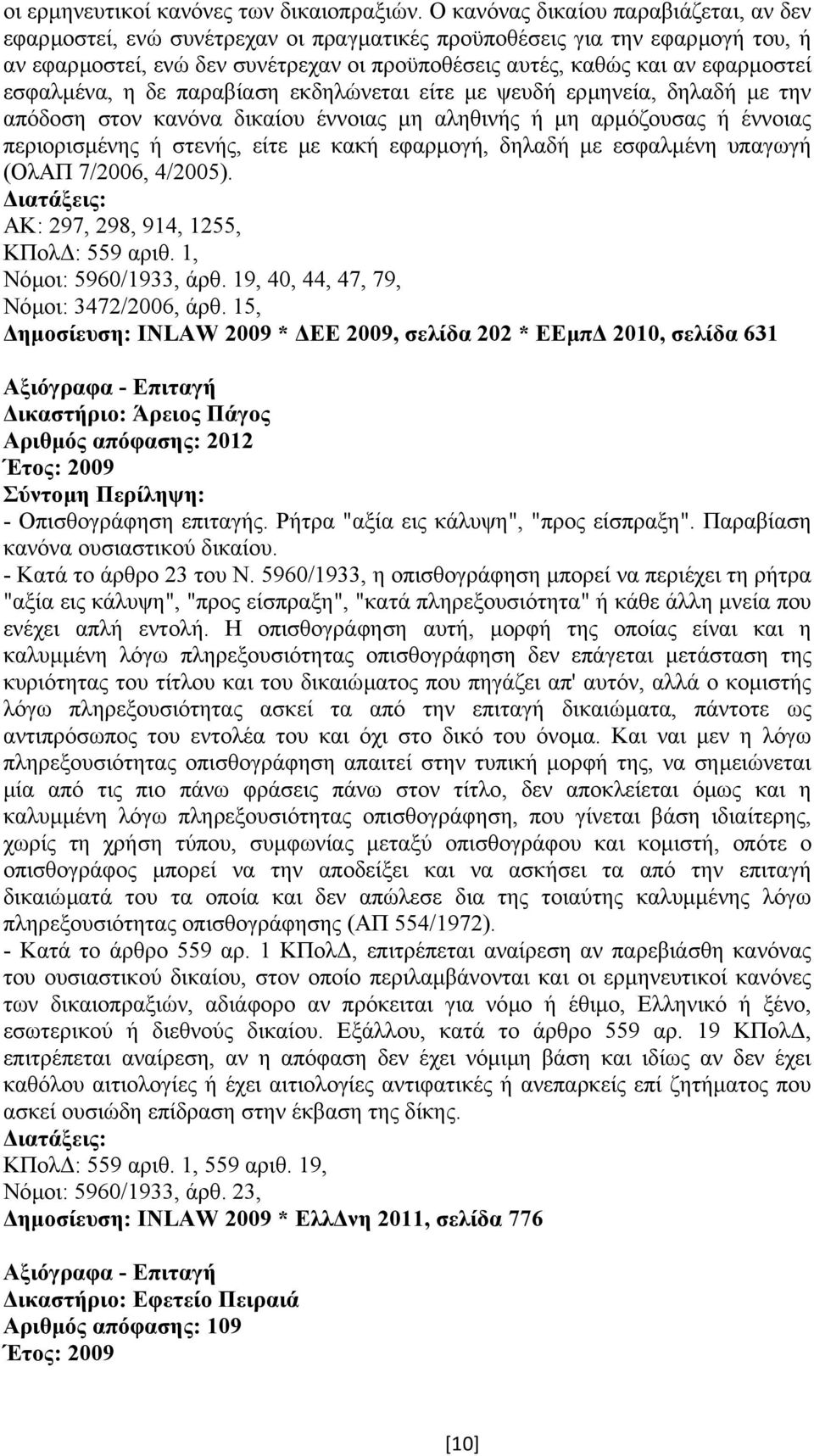 εσφαλµένα, η δε παραβίαση εκδηλώνεται είτε µε ψευδή ερµηνεία, δηλαδή µε την απόδοση στον κανόνα δικαίου έννοιας µη αληθινής ή µη αρµόζουσας ή έννοιας περιορισµένης ή στενής, είτε µε κακή εφαρµογή,