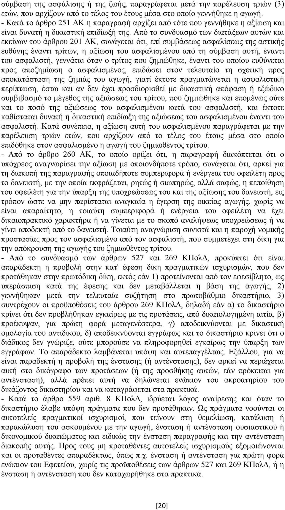 Από το συνδυασµό των διατάξεων αυτών και εκείνων του άρθρου 201 ΑΚ, συνάγεται ότι, επί συµβάσεως ασφαλίσεως της αστικής ευθύνης έναντι τρίτων, η αξίωση του ασφαλισµένου από τη σύµβαση αυτή, έναντι