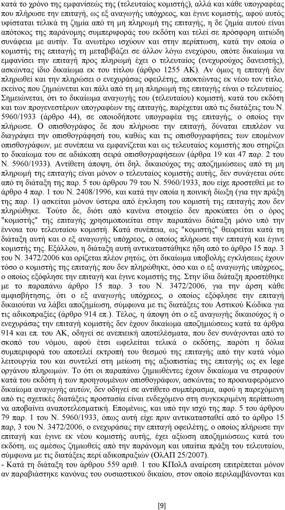 Τα ανωτέρω ισχύουν και στην περίπτωση, κατά την οποία ο κοµιστής της επιταγής τη µεταβιβάζει σε άλλον λόγω ενεχύρου, οπότε δικαίωµα να εµφανίσει την επιταγή προς πληρωµή έχει ο τελευταίος