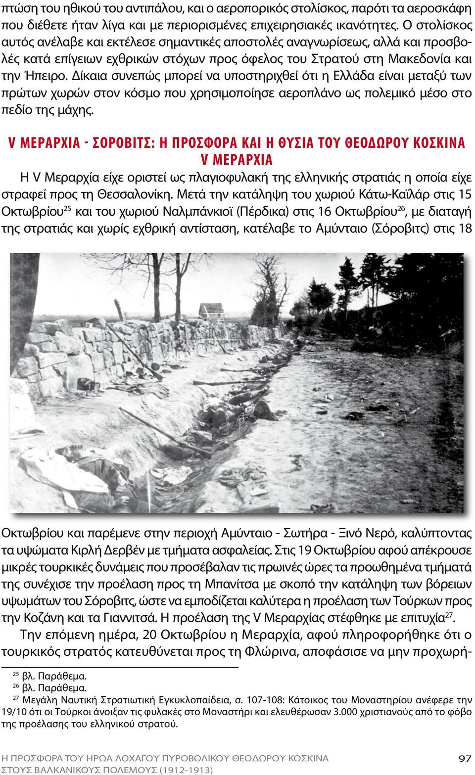 Δίκαια συνεπώς μπορεί να υποστηριχθεί ότι η Ελλάδα είναι μεταξύ των πρώτων χωρών στον κόσμο που χρησιμοποίησε αεροπλάνο ως πολεμικό μέσο στο πεδίο της μάχης.