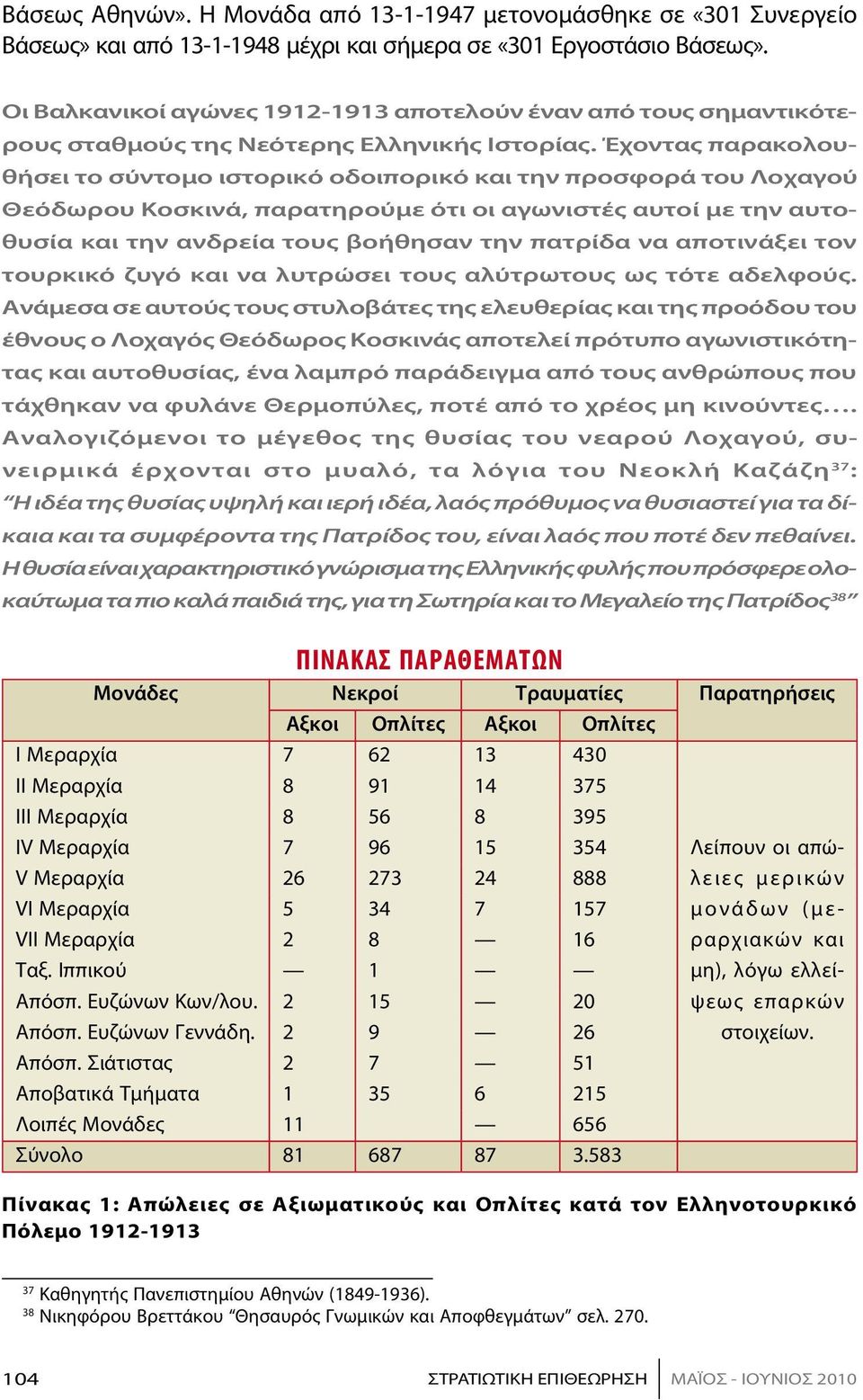 Έχοντας παρακολουθήσει το σύντομο ιστορικό οδοιπορικό και την προσφορά του Λοχαγού Θεόδωρου Κοσκινά, παρατηρούμε ότι οι αγωνιστές αυτοί με την αυτοθυσία και την ανδρεία τους βοήθησαν την πατρίδα να