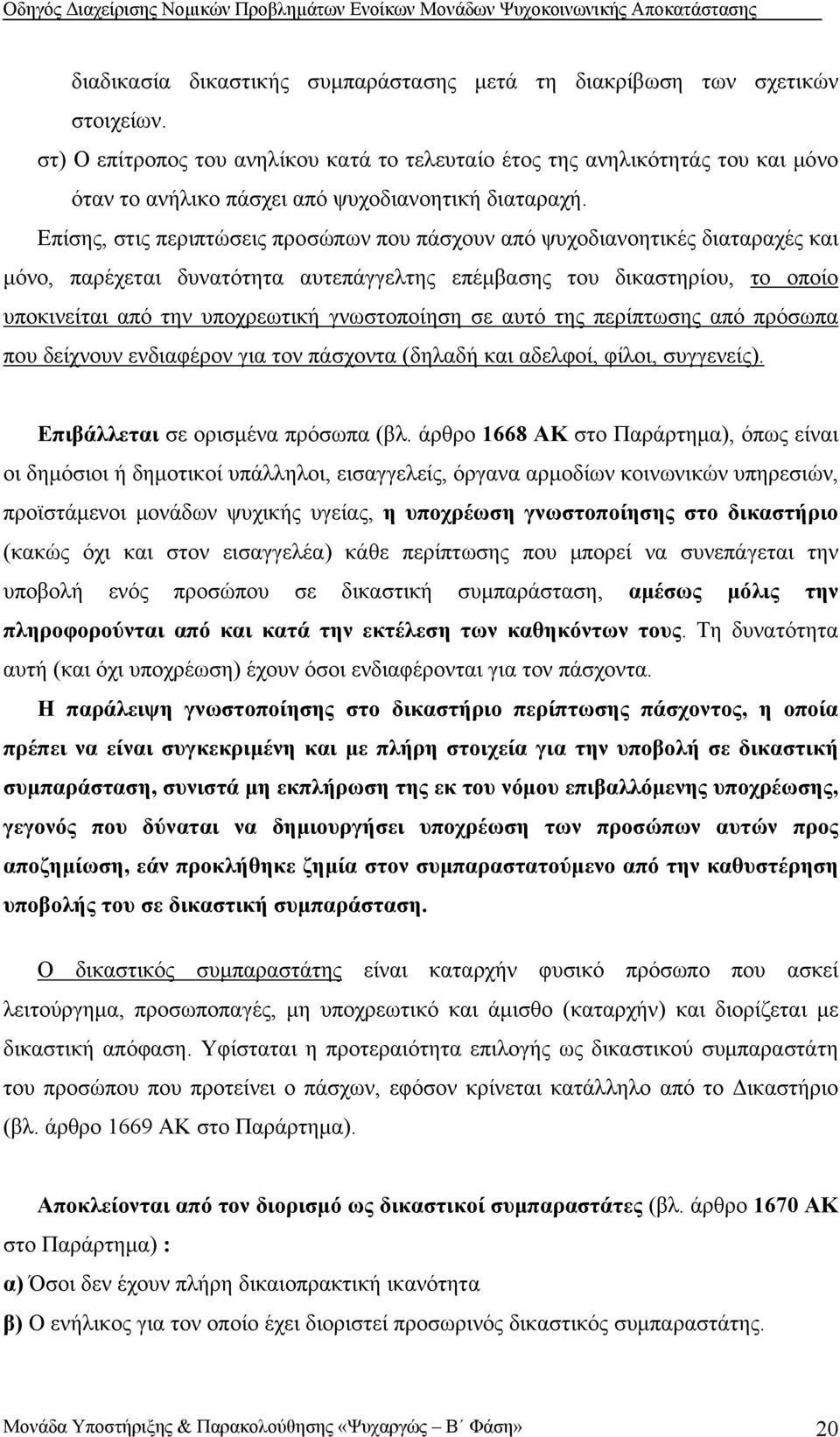 Επίσης, στις περιπτώσεις προσώπων που πάσχουν από ψυχοδιανοητικές διαταραχές και μόνο, παρέχεται δυνατότητα αυτεπάγγελτης επέμβασης του δικαστηρίου, το οποίο υποκινείται από την υποχρεωτική